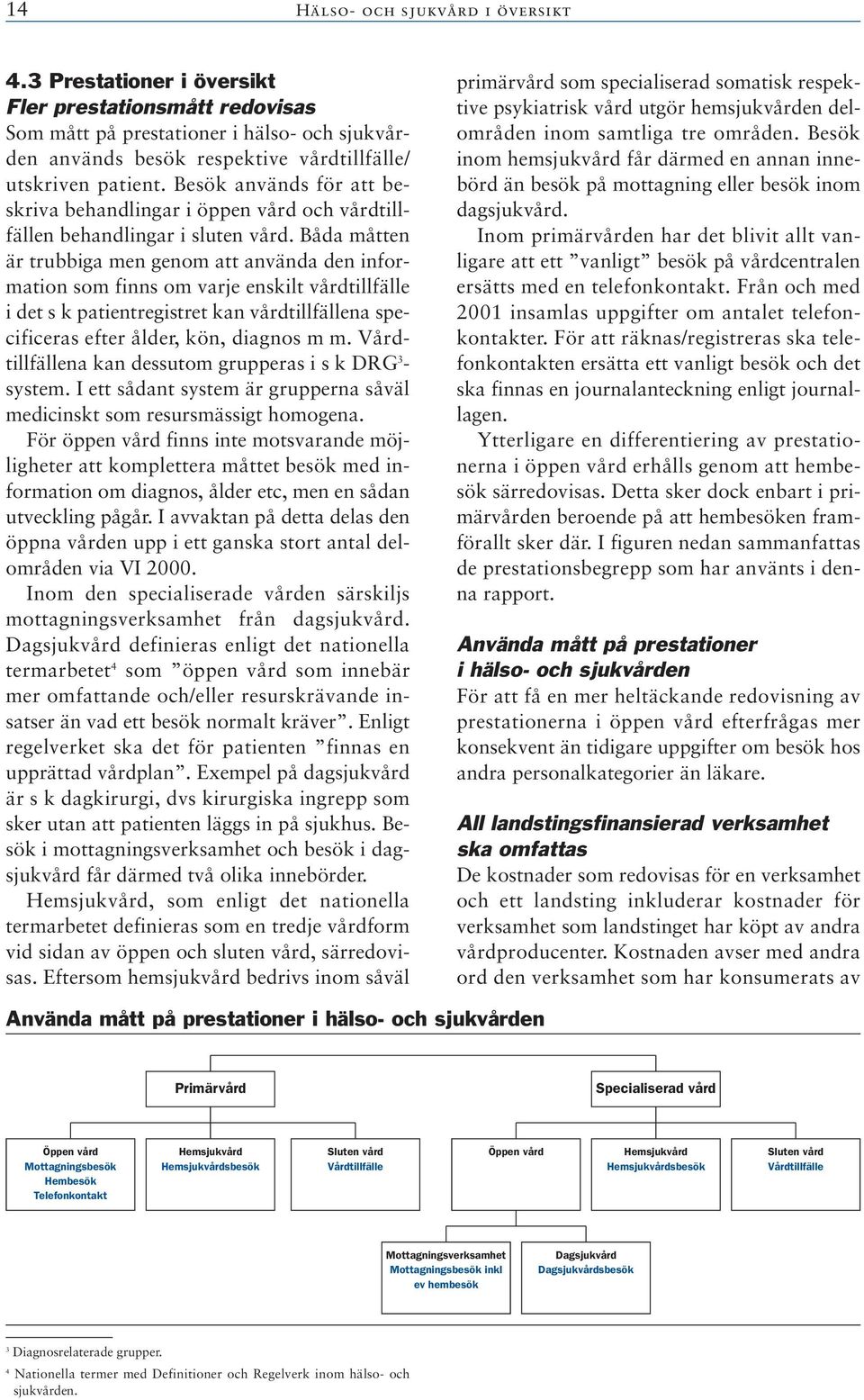 Båda måtten är trubbiga men genom att använda den information som finns om varje enskilt vårdtillfälle i det s k patientregistret kan vårdtillfällena specificeras efter ålder, kön, diagnos m m.