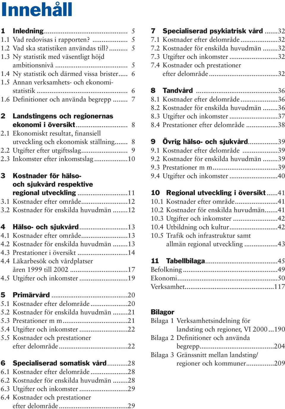 1 Ekonomiskt resultat, finansiell utveckling och ekonomisk ställning... 8 2.2 Utgifter efter utgiftsslag... 9 2.3 Inkomster efter inkomstslag.