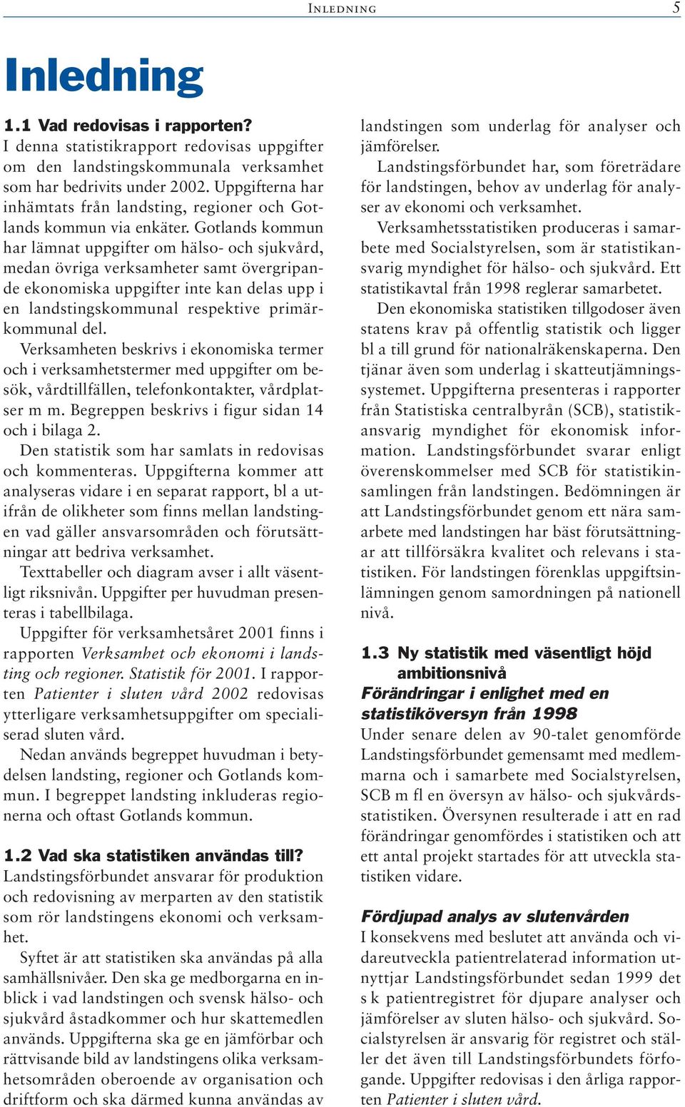 Gotlands kommun har lämnat uppgifter om hälso- och sjukvård, medan övriga verksamheter samt övergripande ekonomiska uppgifter inte kan delas upp i en landstingskommunal respektive primärkommunal del.