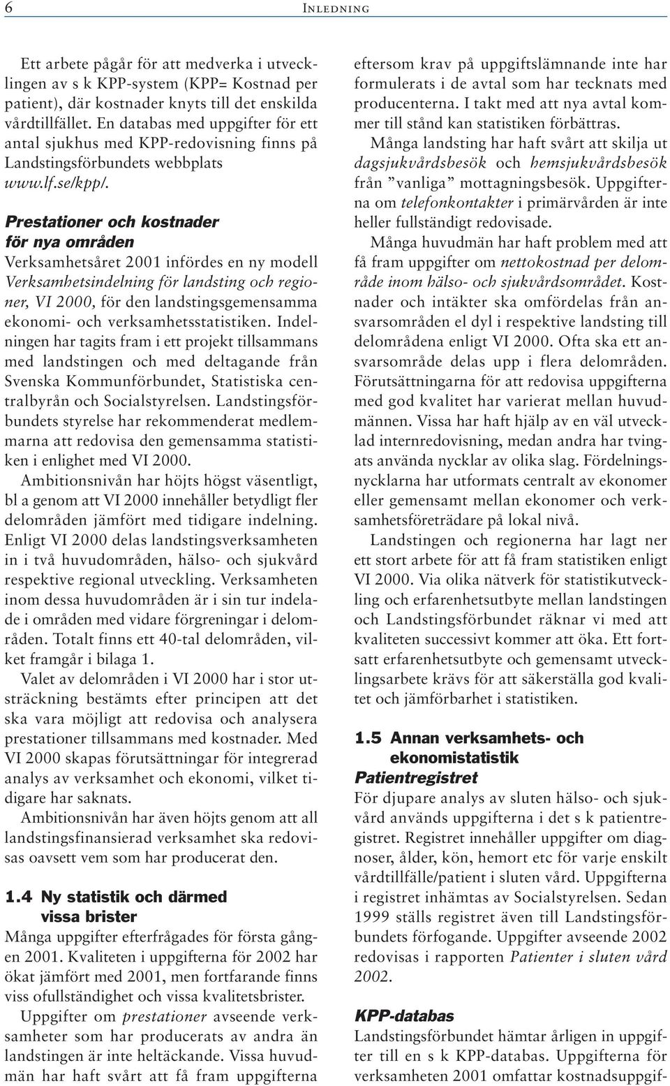 Prestationer och kostnader för nya områden Verksamhetsåret 2001 infördes en ny modell Verksamhetsindelning för landsting och regioner, VI 2000, för den landstingsgemensamma ekonomi- och
