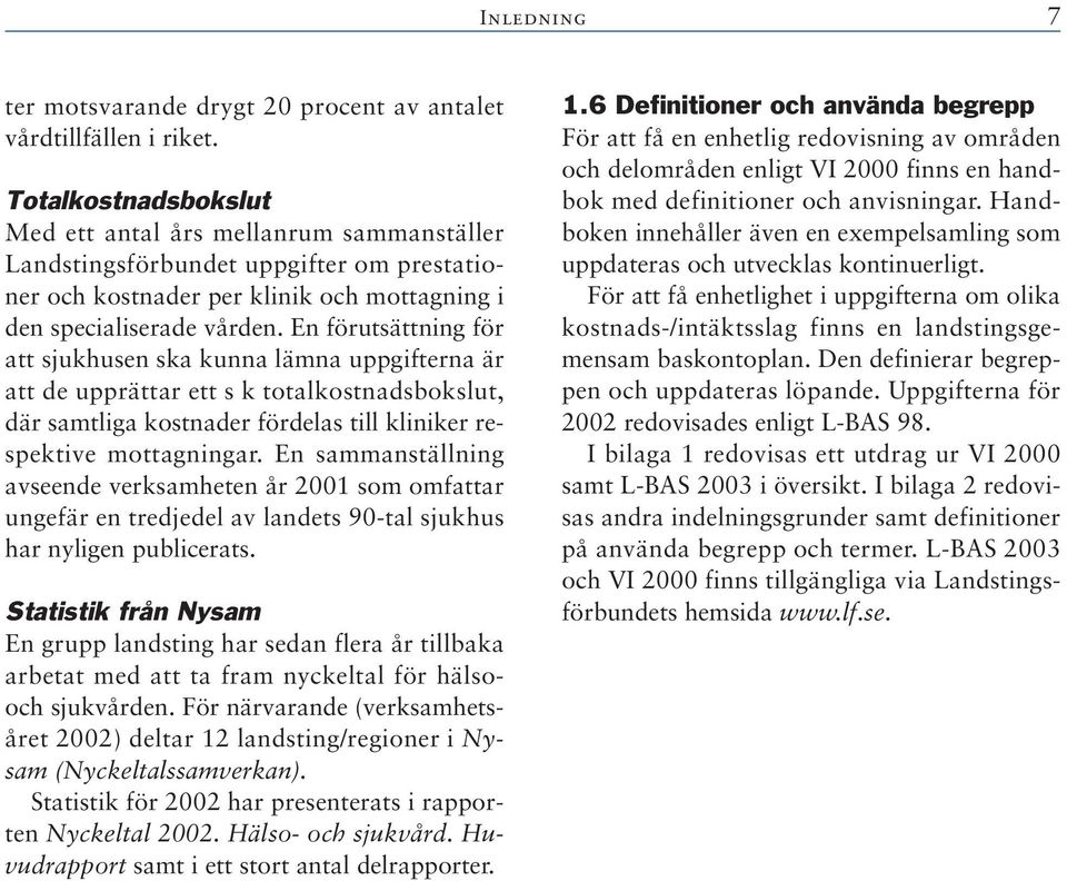 En förutsättning för att sjukhusen ska kunna lämna uppgifterna är att de upprättar ett s k totalkostnadsbokslut, där samtliga kostnader fördelas till kliniker respektive mottagningar.