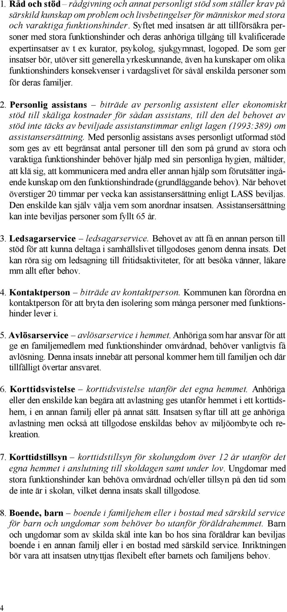 De som ger insatser bör, utöver sitt generella yrkeskunnande, även ha kunskaper om olika funktionshinders konsekvenser i vardagslivet för såväl enskilda personer som för deras familjer. 2.