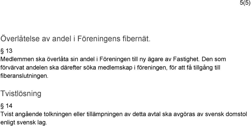 Den som förvärvat andelen ska därefter söka medlemskap i föreningen, för att få tillgång