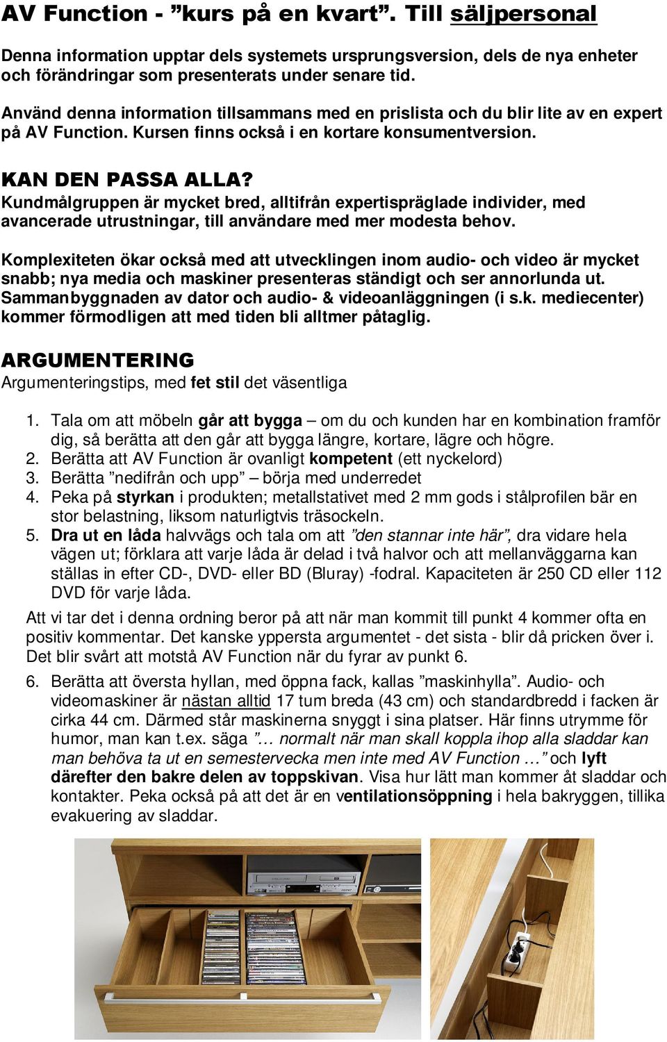 Kundmålgruppen är mycket bred, alltifrån expertispräglade individer, med avancerade utrustningar, till användare med mer modesta behov.