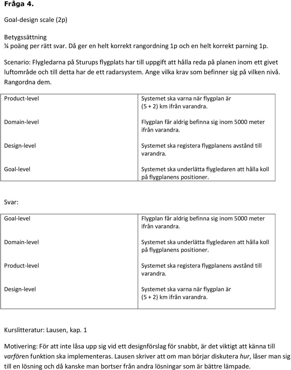 Rangordna dem. Product-level Domain-level Design-level Goal-level Systemet ska varna när flygplan är (5 + 2) km ifrån varandra. Flygplan får aldrig befinna sig inom 5000 meter ifrån varandra.