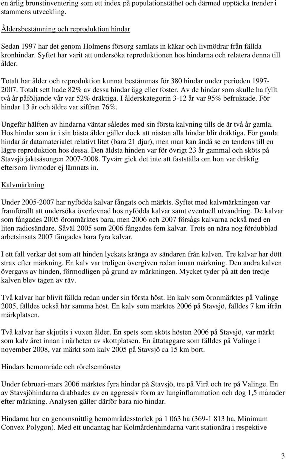 Syftet har varit att undersöka reproduktionen hos hindarna och relatera denna till ålder. Totalt har ålder och reproduktion kunnat bestämmas för 380 hindar under perioden 1997-2007.