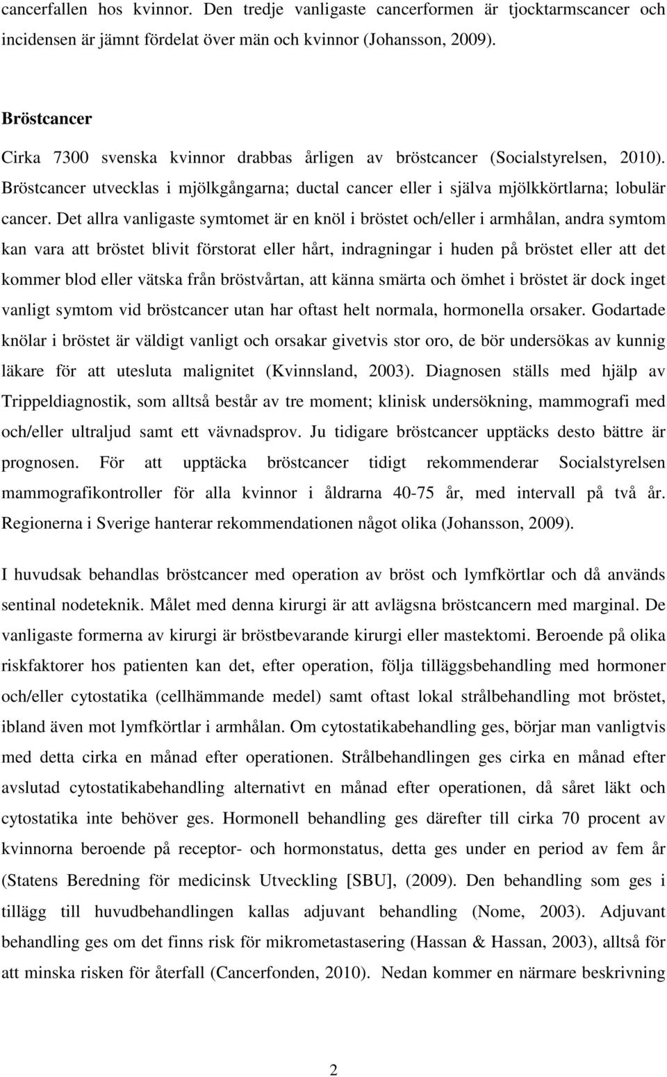 Det allra vanligaste symtomet är en knöl i bröstet och/eller i armhålan, andra symtom kan vara att bröstet blivit förstorat eller hårt, indragningar i huden på bröstet eller att det kommer blod eller