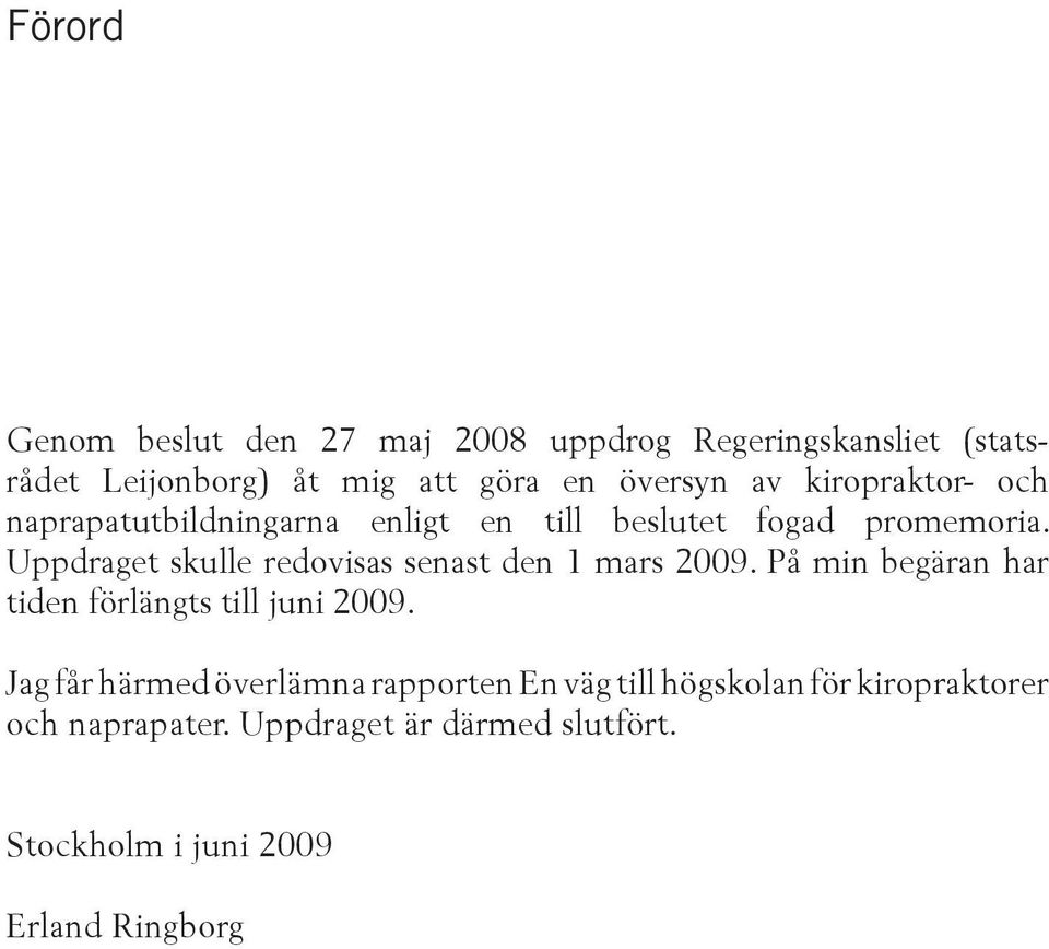 Uppdraget skulle redovisas senast den 1 mars 2009. På min begäran har tiden förlängts till juni 2009.