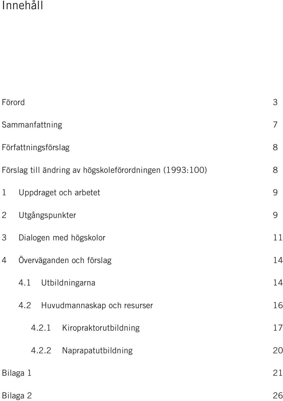 med högskolor 11 4 Överväganden och förslag 14 4.1 Utbildningarna 14 4.