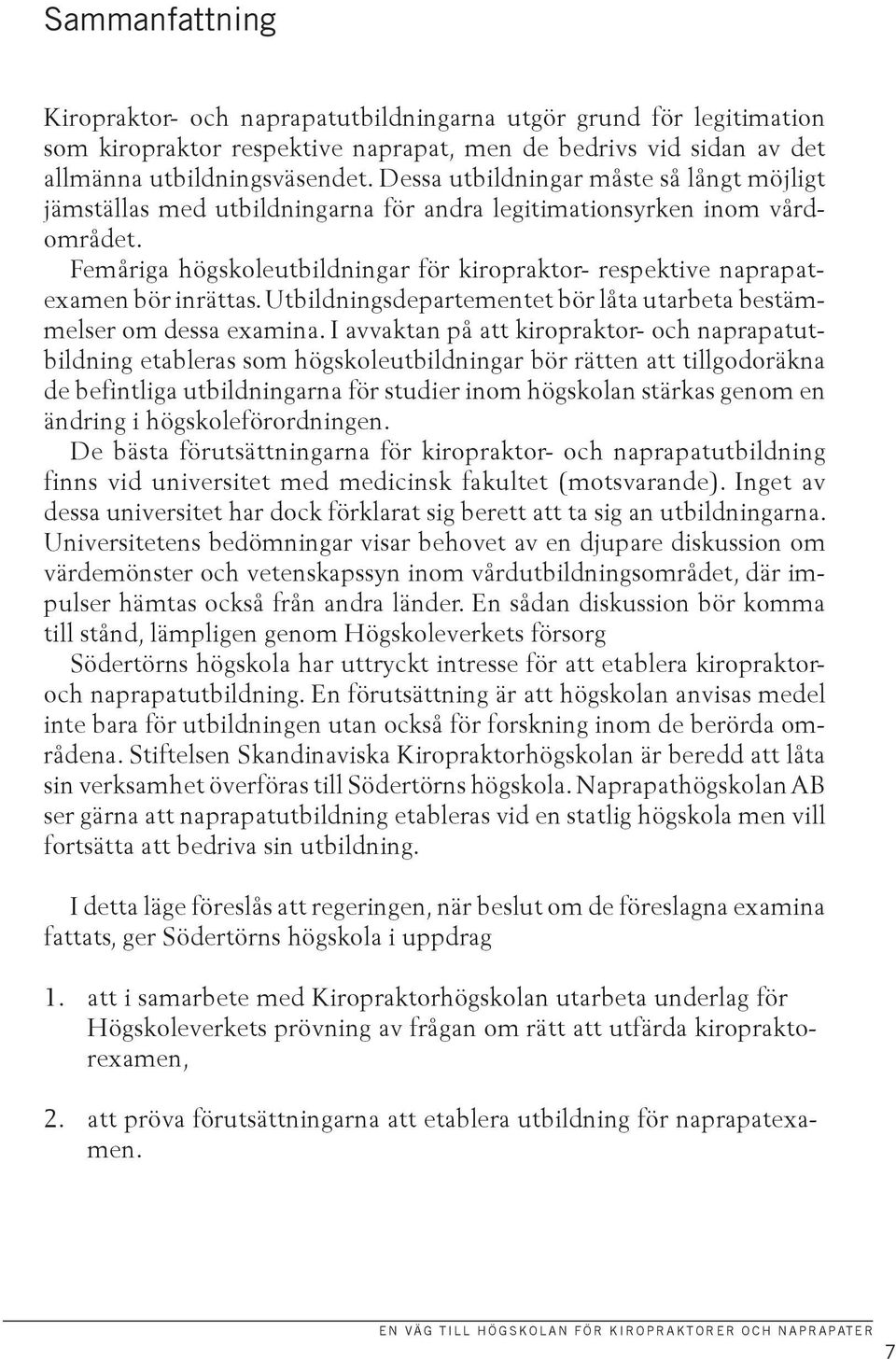 Femåriga högskoleutbildningar för kiropraktor- respektive naprapatexamen bör inrättas. Utbildningsdepartementet bör låta utarbeta bestämmelser om dessa examina.