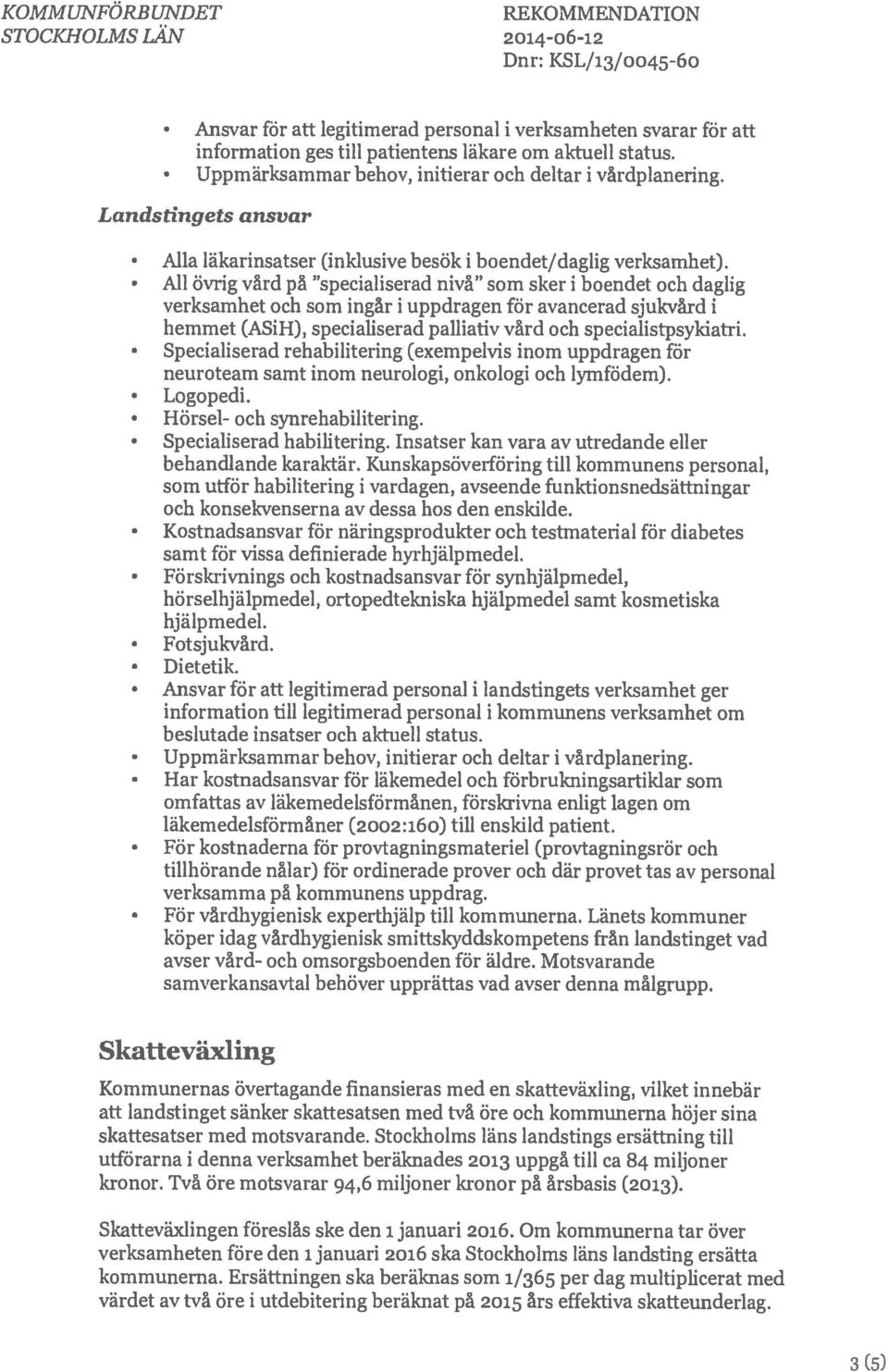 All övrig vård på specialiserad nivå som sker i boendet och daglig verksamhet och som ingår i uppdragen för avancerad sjukvård i hemmet (ASiH), specialiserad palliativ vård och specialistpsykiatri.