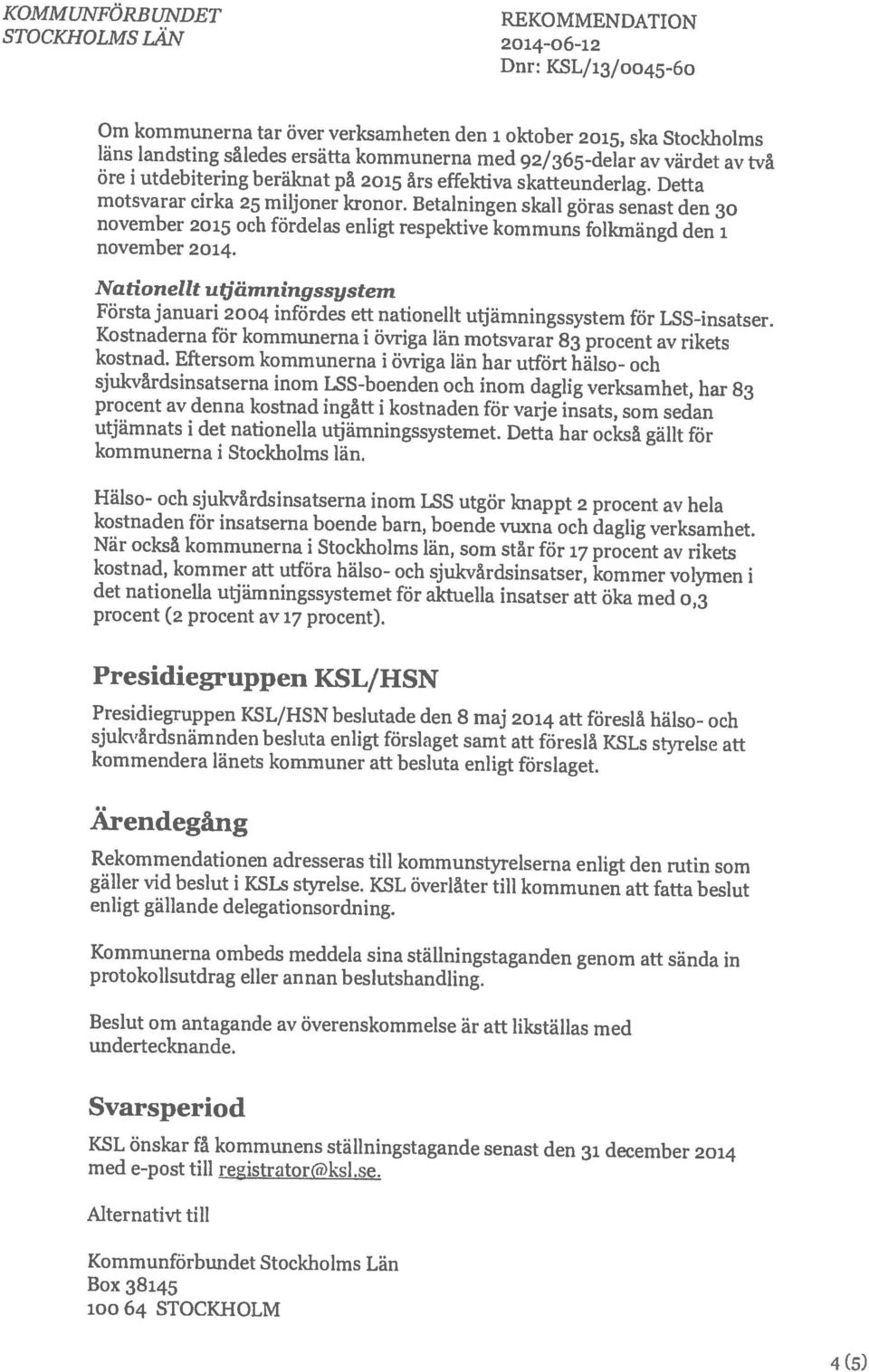 Detta Om kommunerna tar över verksamheten den 1 oktober 2015, ska Stockholms Dnr: KSL/13/oo45-6o läns landsting således ersätta kommunerna med 92/365-delar av värdet av två 100 64 STOCKHOLM Box 38145