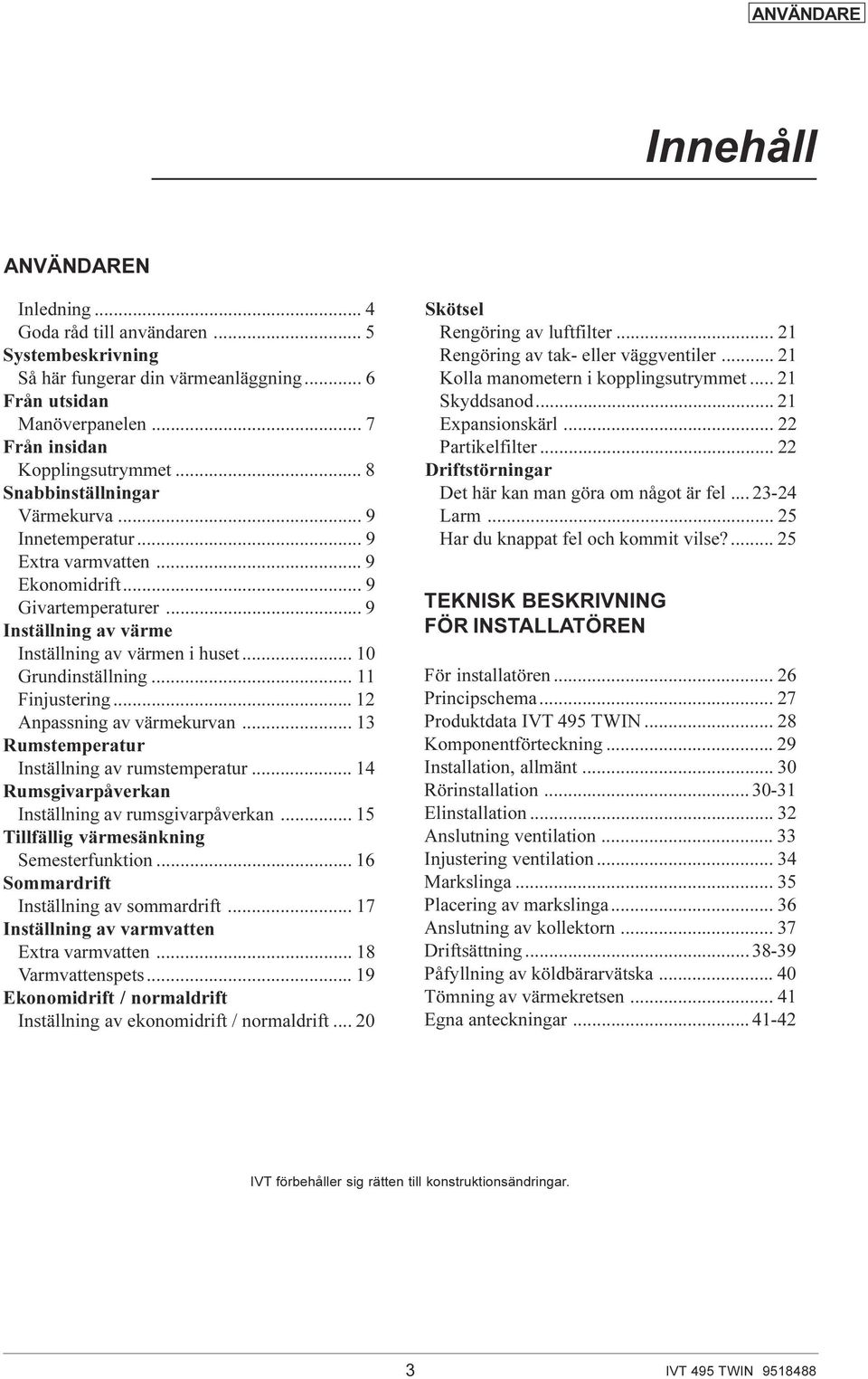 .. 11 Finjustering... 12 Anpassning av värmekurvan... 13 Rumstemperatur Inställning av rumstemperatur... 14 Rumsgivarpåverkan Inställning av rumsgivarpåverkan.