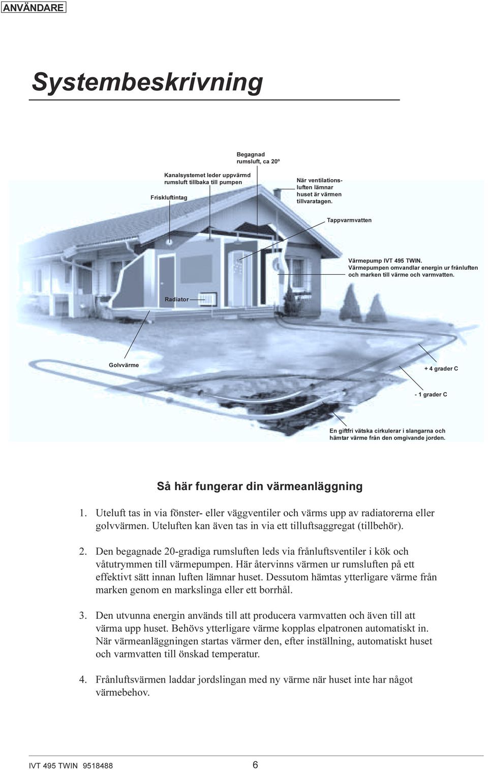 Radiator Golvvärme + 4 grader C - 1 grader C En giftfri vätska cirkulerar i slangarna och hämtar värme från den omgivande jorden. Så här fungerar din värmeanläggning 1.