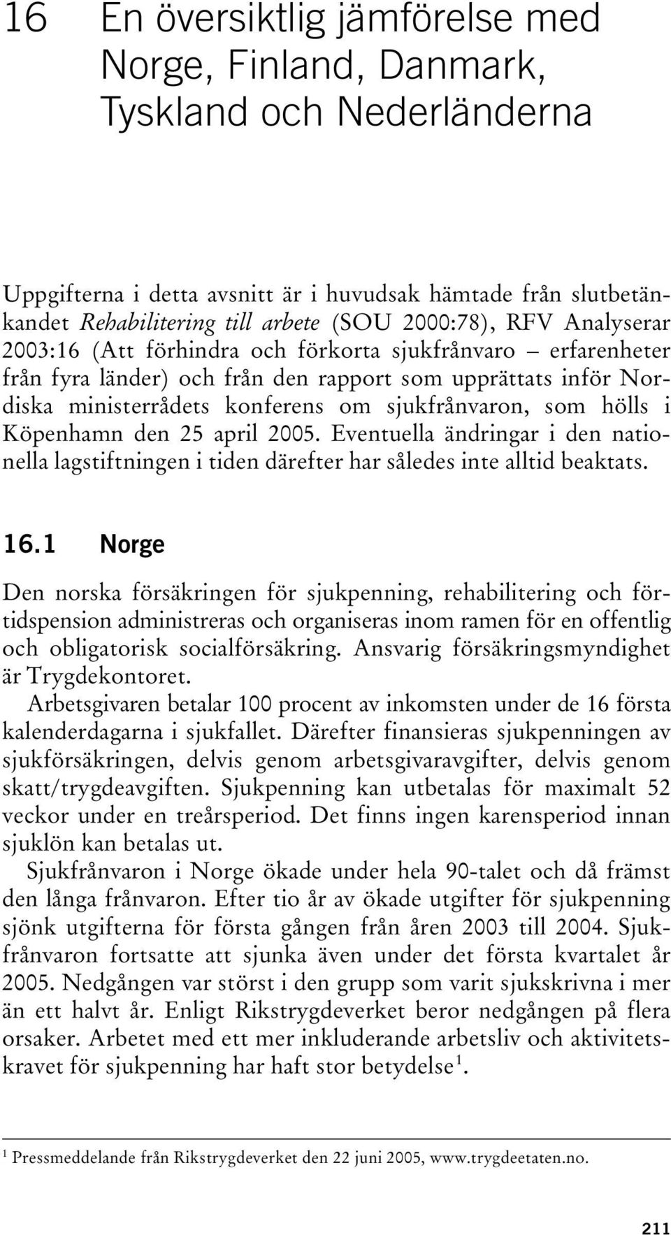 som hölls i Köpenhamn den 25 april 2005. Eventuella ändringar i den nationella lagstiftningen i tiden därefter har således inte alltid beaktats. 16.