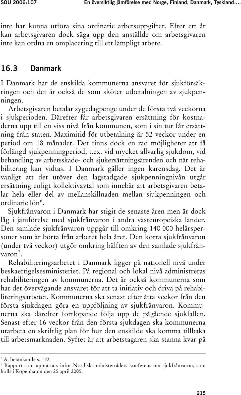 I Danmark har de enskilda kommunerna ansvaret för sjukförsäkringen och det är också de som sköter utbetalningen av sjukpenningen.