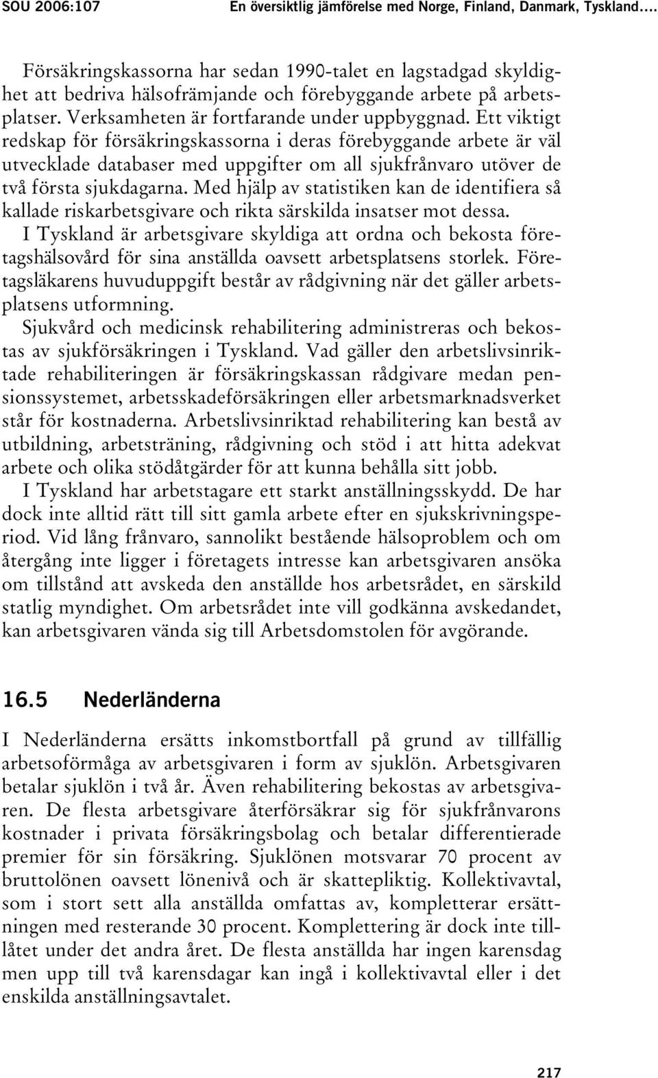 Ett viktigt redskap för försäkringskassorna i deras förebyggande arbete är väl utvecklade databaser med uppgifter om all sjukfrånvaro utöver de två första sjukdagarna.