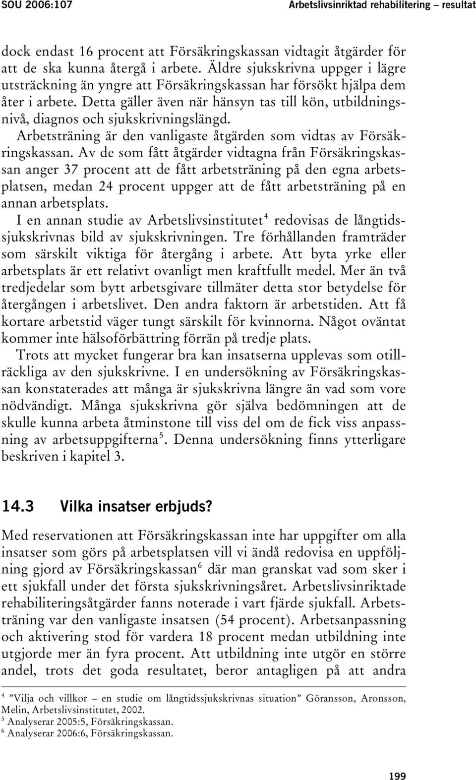 Detta gäller även när hänsyn tas till kön, utbildningsnivå, diagnos och sjukskrivningslängd. Arbetsträning är den vanligaste åtgärden som vidtas av Försäkringskassan.