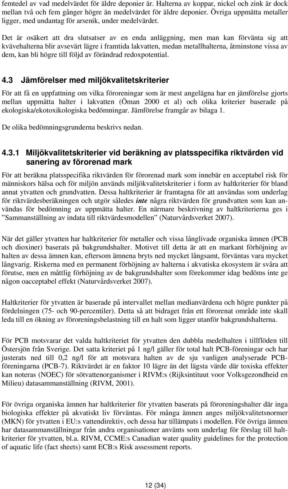 Det är osäkert att dra slutsatser av en enda anläggning, men man kan förvänta sig att kvävehalterna blir avsevärt lägre i framtida lakvatten, medan metallhalterna, åtminstone vissa av dem, kan bli