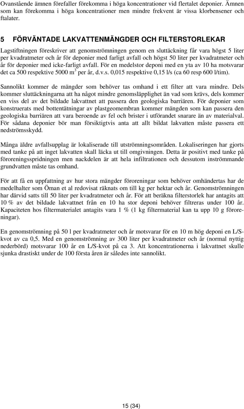och högst 50 liter per kvadratmeter och år för deponier med icke-farligt avfall. För en medelstor deponi med en yta av 10 ha motsvarar det ca 500 respektive 5000 m 3 per år, d.v.s. 0,015 respektive 0,15 l/s (ca 60 resp 600 l/tim).