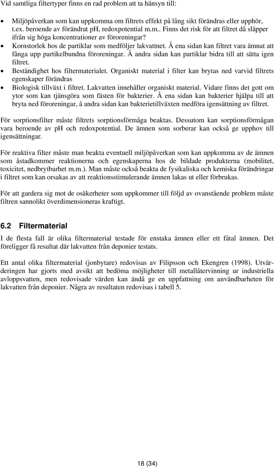 Å ena sidan kan filtret vara ämnat att fånga upp partikelbundna föroreningar. Å andra sidan kan partiklar bidra till att sätta igen filtret. Beständighet hos filtermaterialet.