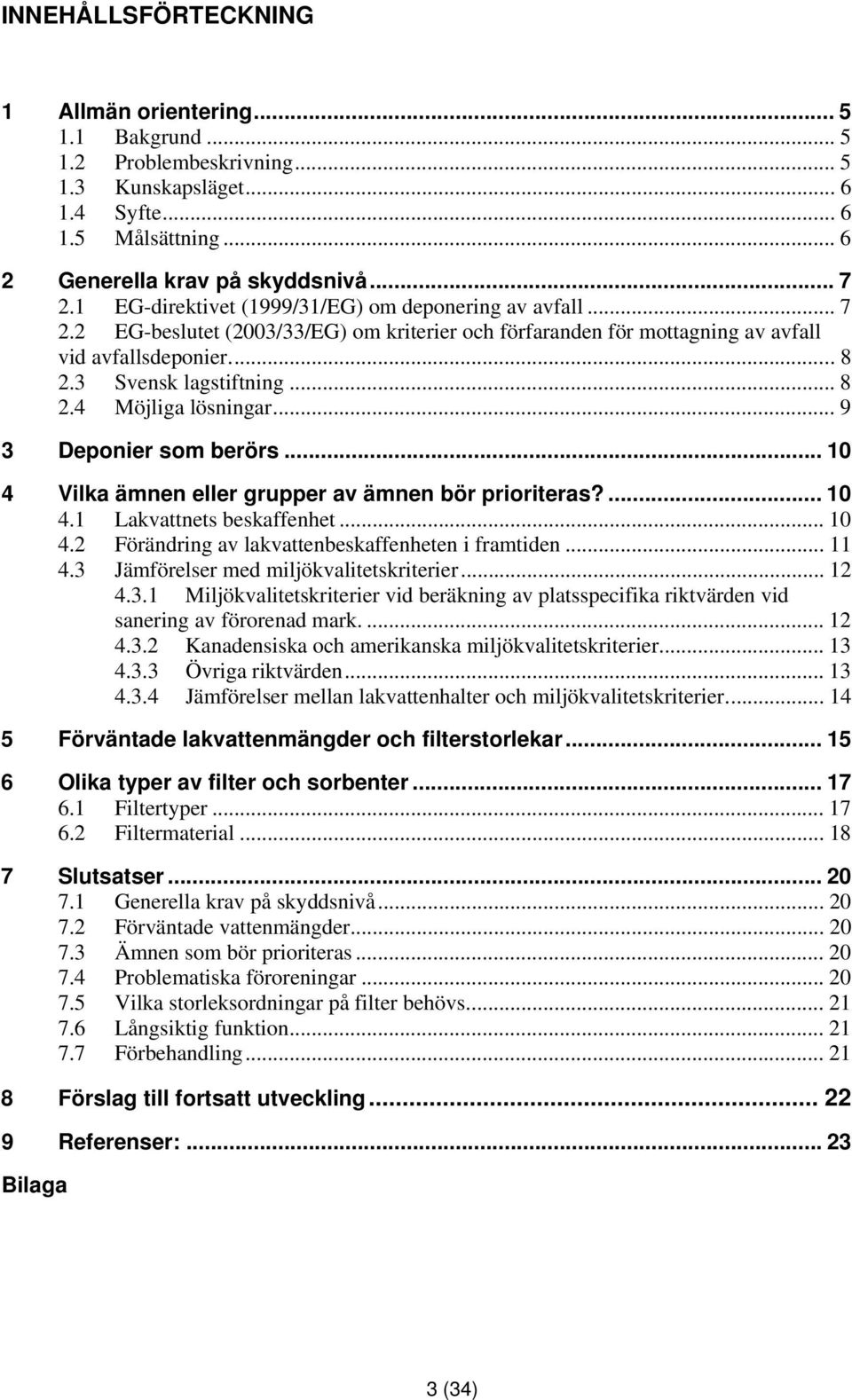 .. 9 3 Deponier som berörs... 10 4 Vilka ämnen eller grupper av ämnen bör prioriteras?... 10 4.1 Lakvattnets beskaffenhet... 10 4.2 Förändring av lakvattenbeskaffenheten i framtiden... 11 4.