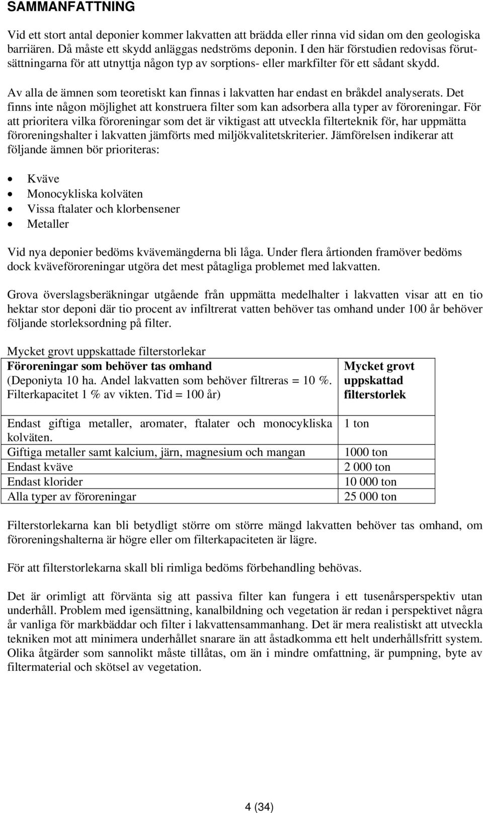 Av alla de ämnen som teoretiskt kan finnas i lakvatten har endast en bråkdel analyserats. Det finns inte någon möjlighet att konstruera filter som kan adsorbera alla typer av föroreningar.