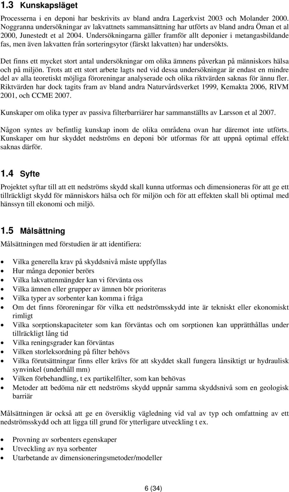 Undersökningarna gäller framför allt deponier i metangasbildande fas, men även lakvatten från sorteringsytor (färskt lakvatten) har undersökts.