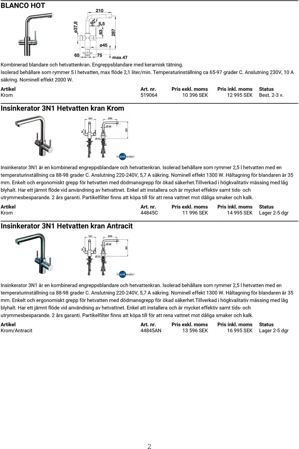 Anslutning 230V, 10 A säkring. Nominell effekt 2000 W. Krom 519064 10 396 SEK 12 995 SEK Best. 2-3 v.