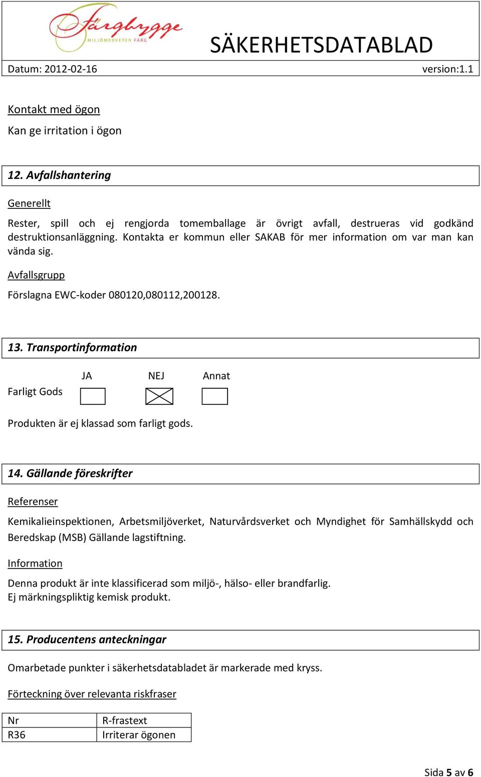 Transportinformation Farligt Gods JA NEJ Annat Produkten är ej klassad som farligt gods. 14.