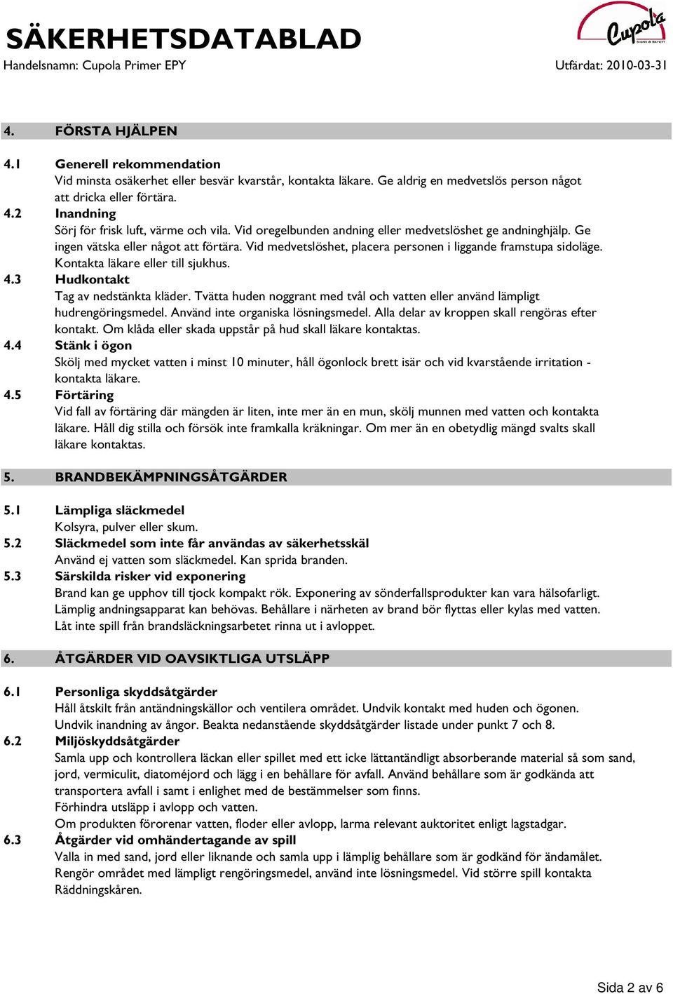 Kontakta läkare eller till sjukhus. 4.3 Hudkontakt Tag av nedstänkta kläder. Tvätta huden noggrant med tvål och vatten eller använd lämpligt hudrengöringsmedel. Använd inte organiska lösningsmedel.