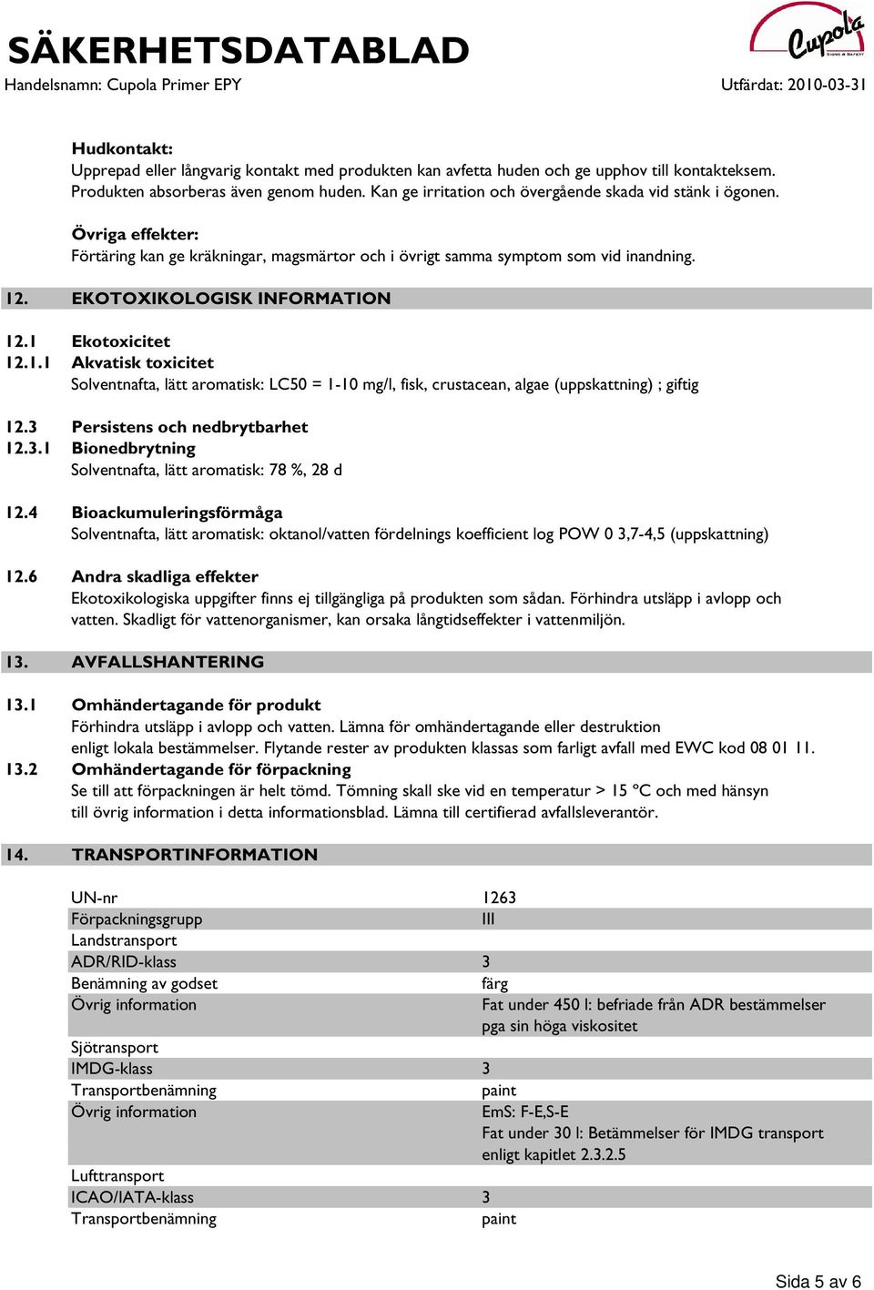 1 Ekotoxicitet 12.1.1 Akvatisk toxicitet Solventnafta, lätt aromatisk: LC50 = 1-10 mg/l, fisk, crustacean, algae (uppskattning) ; giftig 12.3 