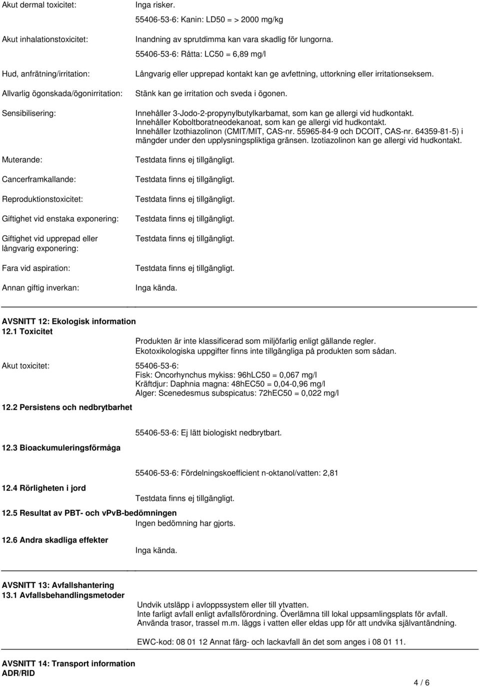 skadlig för lungorna 55406-53-6: Råtta: LC50 = 6,89 mg/l Långvarig eller upprepad kontakt kan ge avfettning, uttorkning eller irritationseksem Stänk kan ge irritation och sveda i ögonen Innehåller