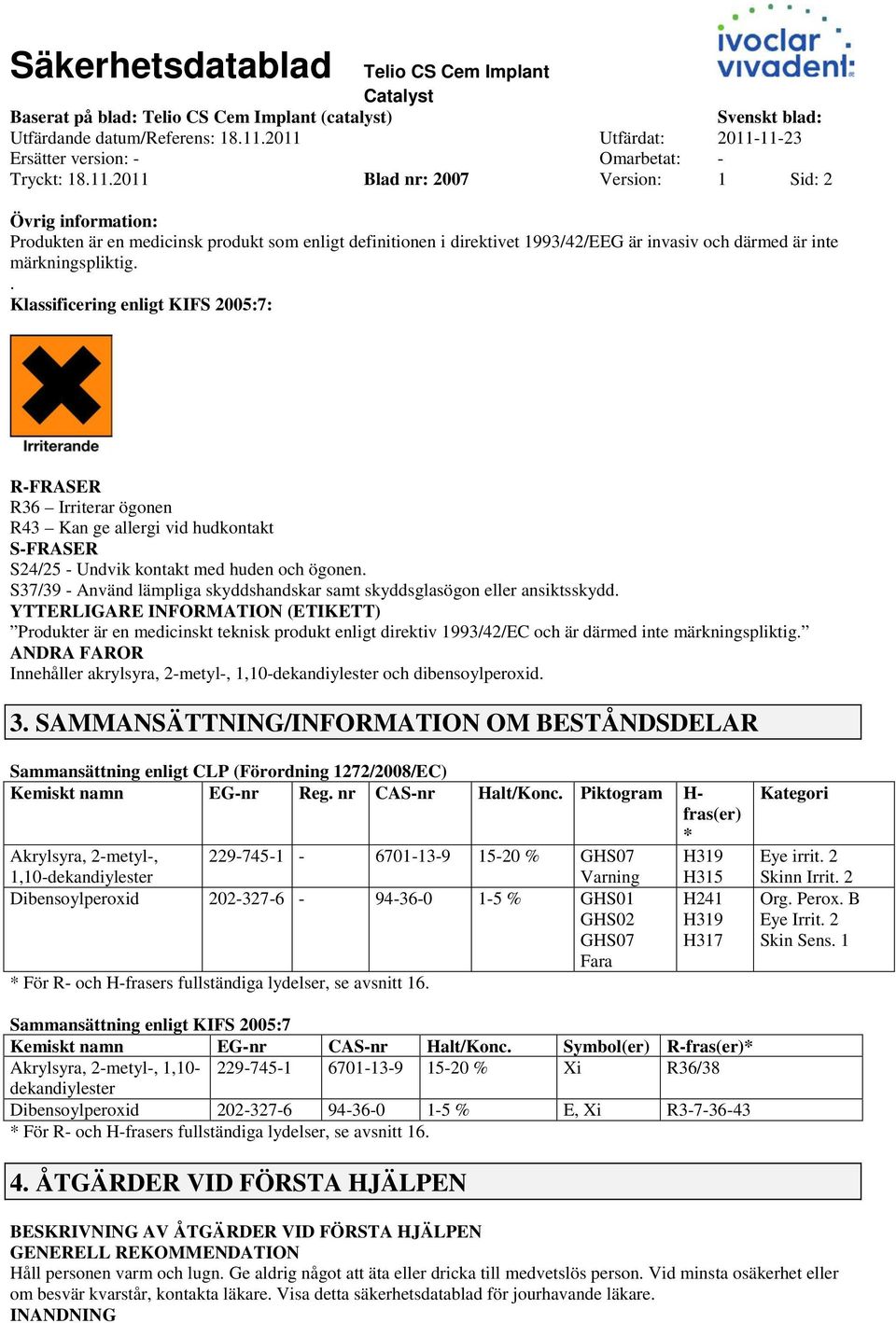 . Klassificering enligt KIFS 2005:7: RFRASER R36 Irriterar ögonen R43 Kan ge allergi vid hudkontakt SFRASER S24/25 Undvik kontakt med huden och ögonen.