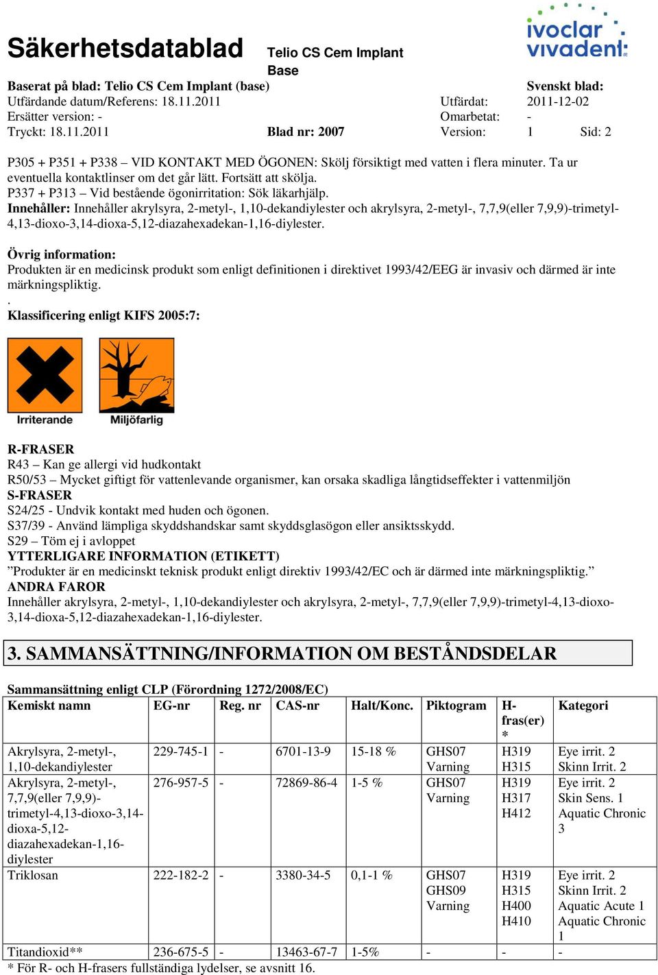 Innehåller: Innehåller akrylsyra, 2metyl, 1,10dekandiylester och akrylsyra, 2metyl, 7,7,9(eller 7,9,9)trimetyl 4,13dioxo3,14dioxa5,12diazahexadekan1,16diylester.