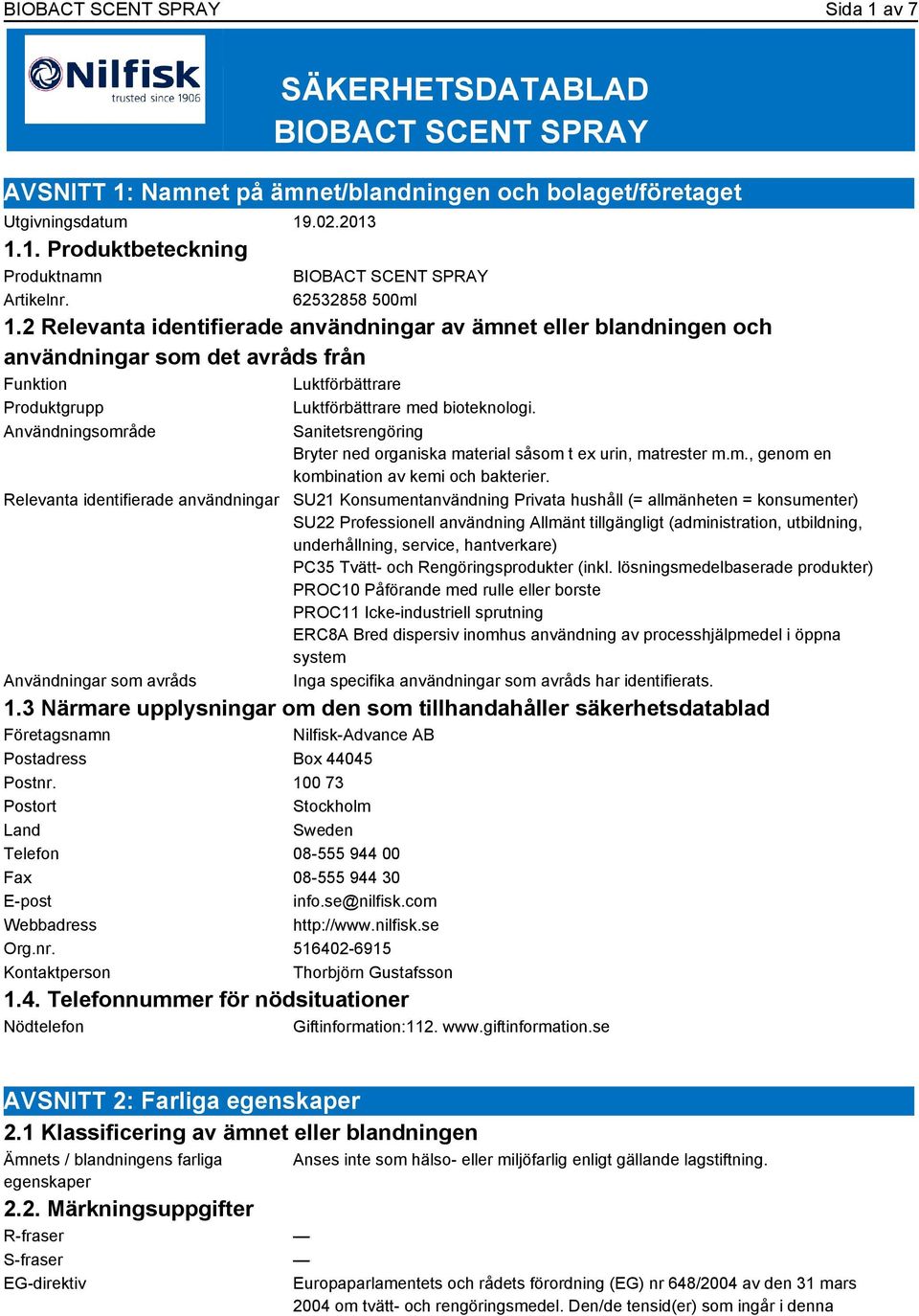 2 Relevanta identifierade användningar av ämnet eller blandningen och användningar som det avråds från Funktion Luktförbättrare Produktgrupp Luktförbättrare med bioteknologi.