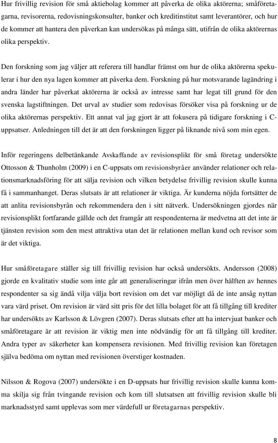 Den forskning som jag väljer att referera till handlar främst om hur de olika aktörerna spekulerar i hur den nya lagen kommer att påverka dem.