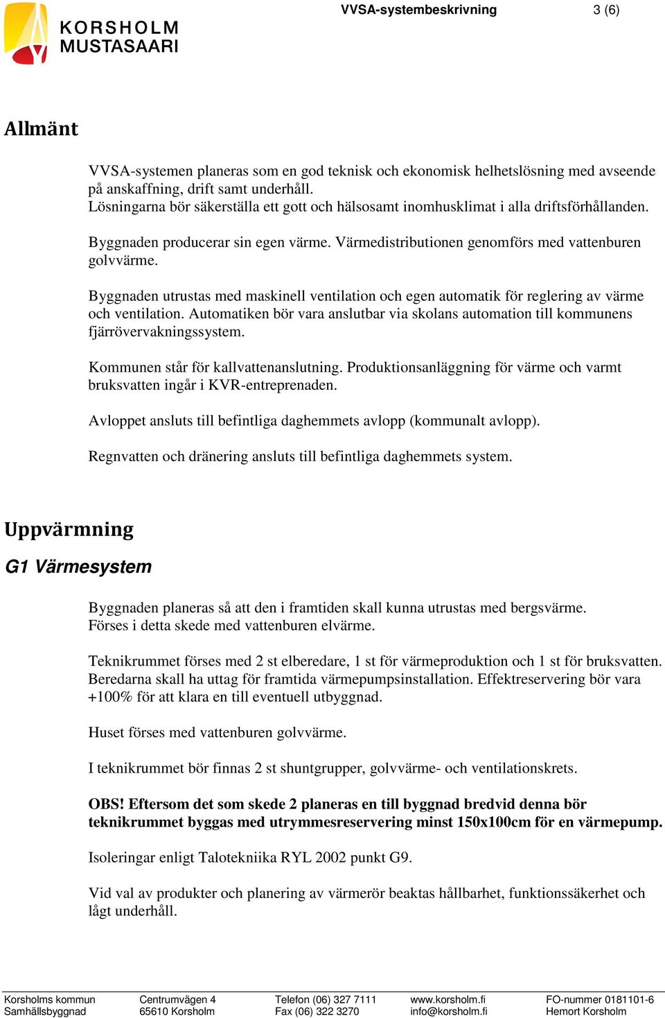 Byggnaden utrustas med maskinell ventilation och egen automatik för reglering av värme och ventilation. Automatiken bör vara anslutbar via skolans automation till kommunens fjärrövervakningssystem.