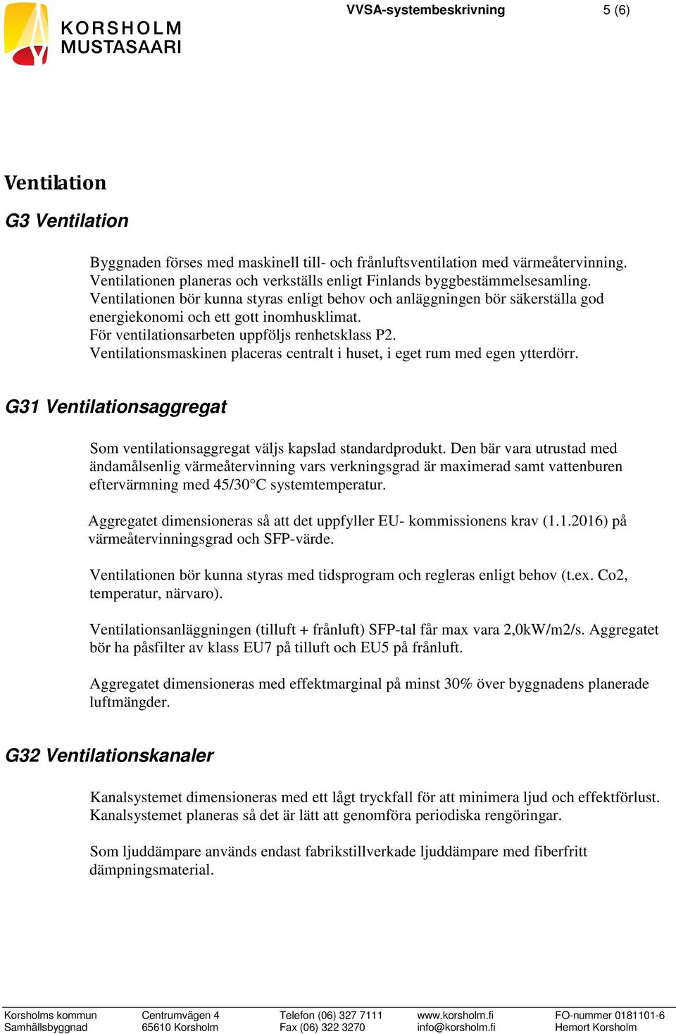 För ventilationsarbeten uppföljs renhetsklass P2. Ventilationsmaskinen placeras centralt i huset, i eget rum med egen ytterdörr.