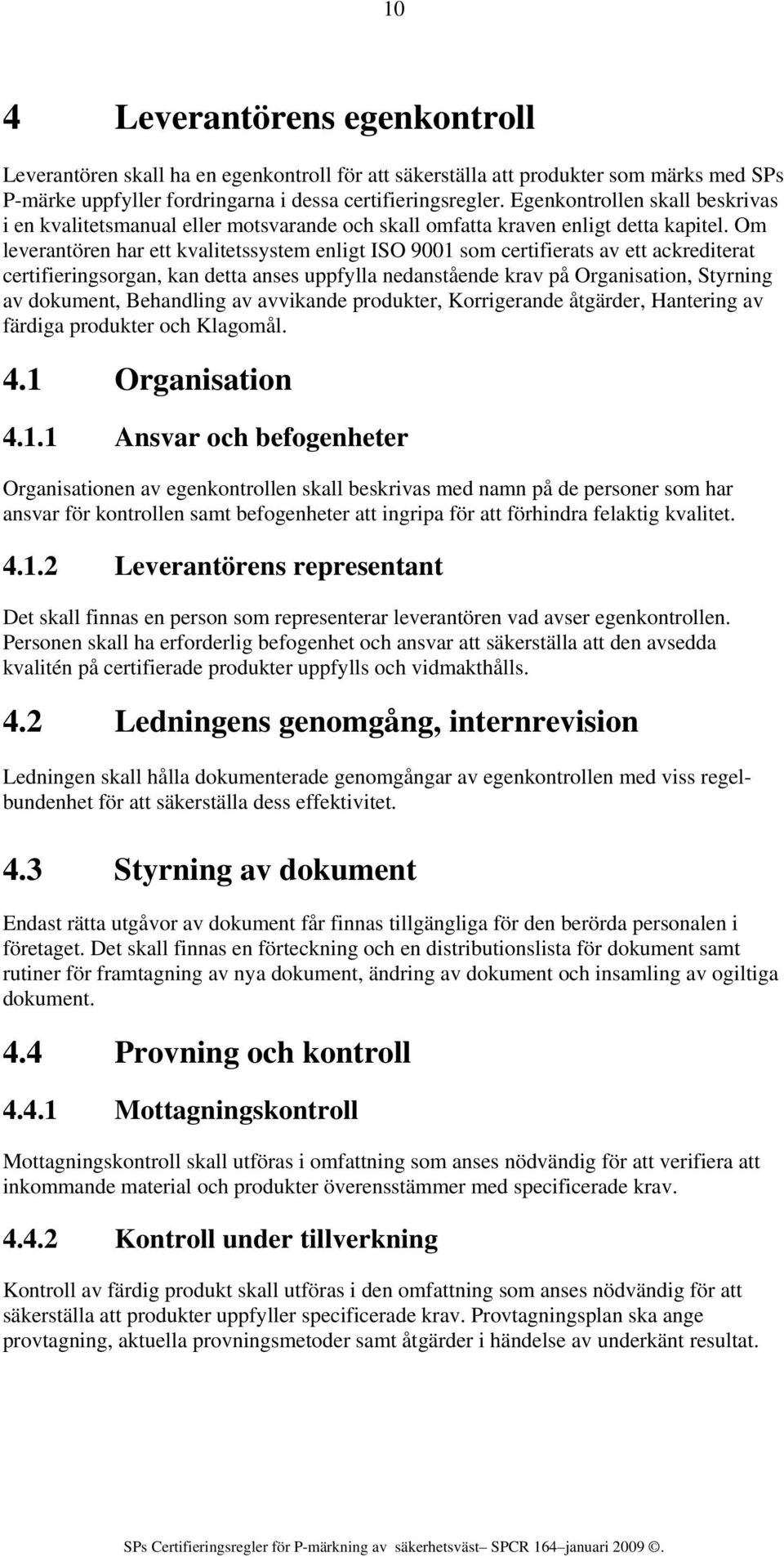 Om leverantören har ett kvalitetssystem enligt ISO 9001 som certifierats av ett ackrediterat certifieringsorgan, kan detta anses uppfylla nedanstående krav på Organisation, Styrning av dokument,