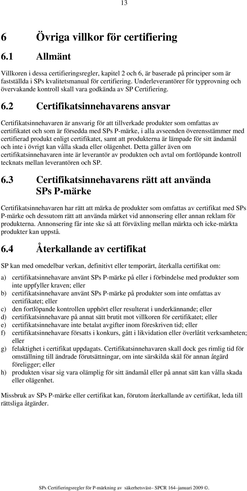 2 Certifikatsinnehavarens ansvar Certifikatsinnehavaren är ansvarig för att tillverkade produkter som omfattas av certifikatet och som är försedda med SPs P-märke, i alla avseenden överensstämmer med