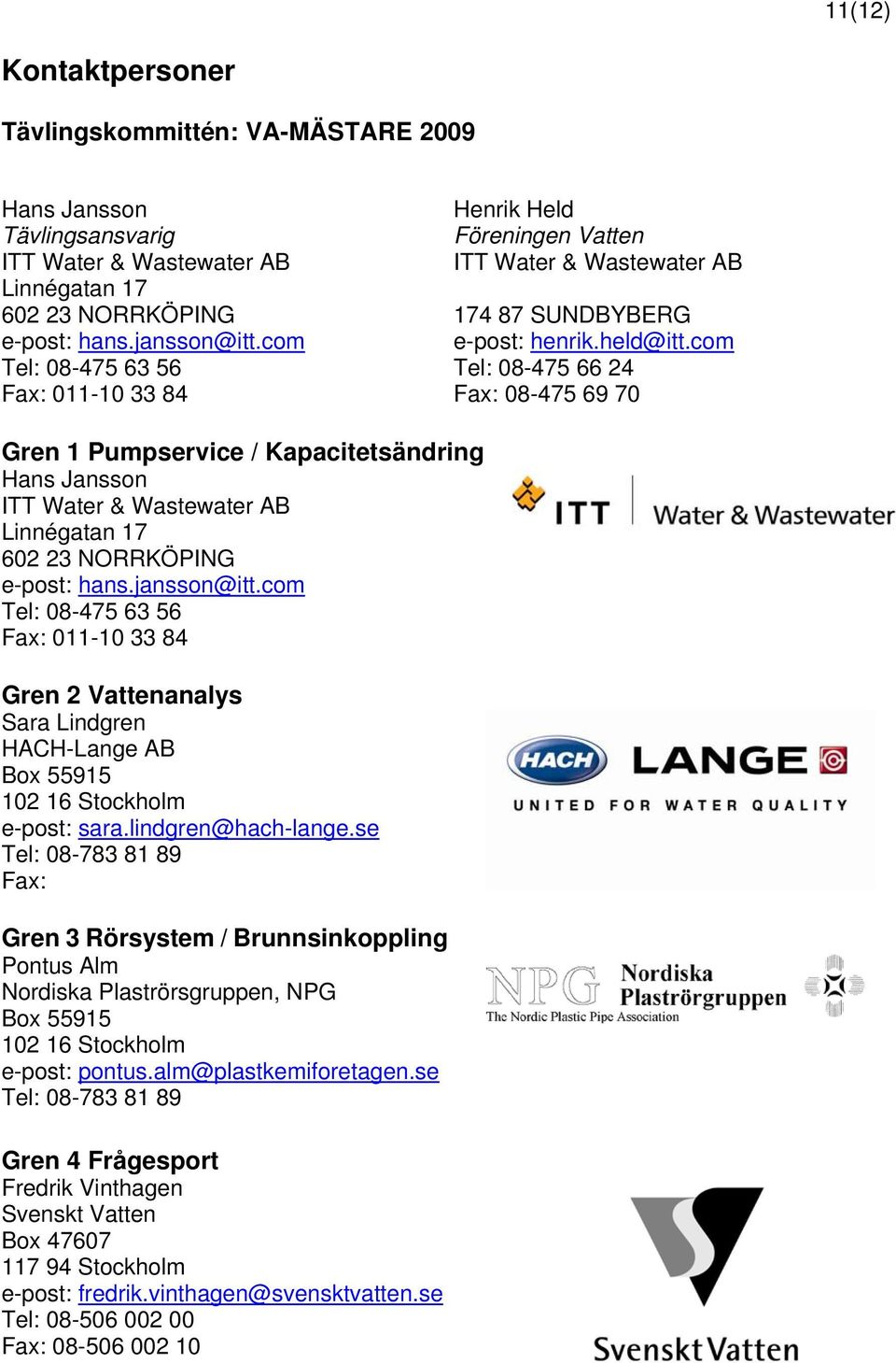 com Tel: 08-475 66 24 Fax: 08-475 69 70 Gren 1 Pumpservice / Kapacitetsändring Hans Jansson ITT Water & Wastewater AB Linnégatan 17 602 23 NORRKÖPING e-post: hans.jansson@itt.