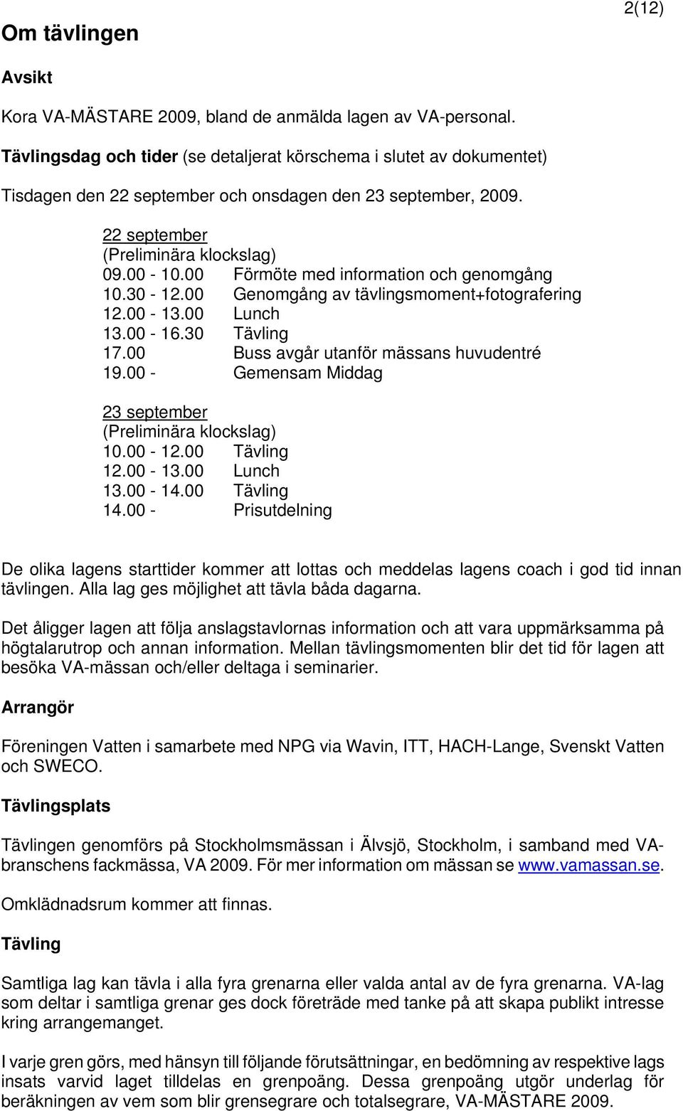 00 Förmöte med information och genomgång 10.30-12.00 Genomgång av tävlingsmoment+fotografering 12.00-13.00 Lunch 13.00-16.30 Tävling 17.00 Buss avgår utanför mässans huvudentré 19.