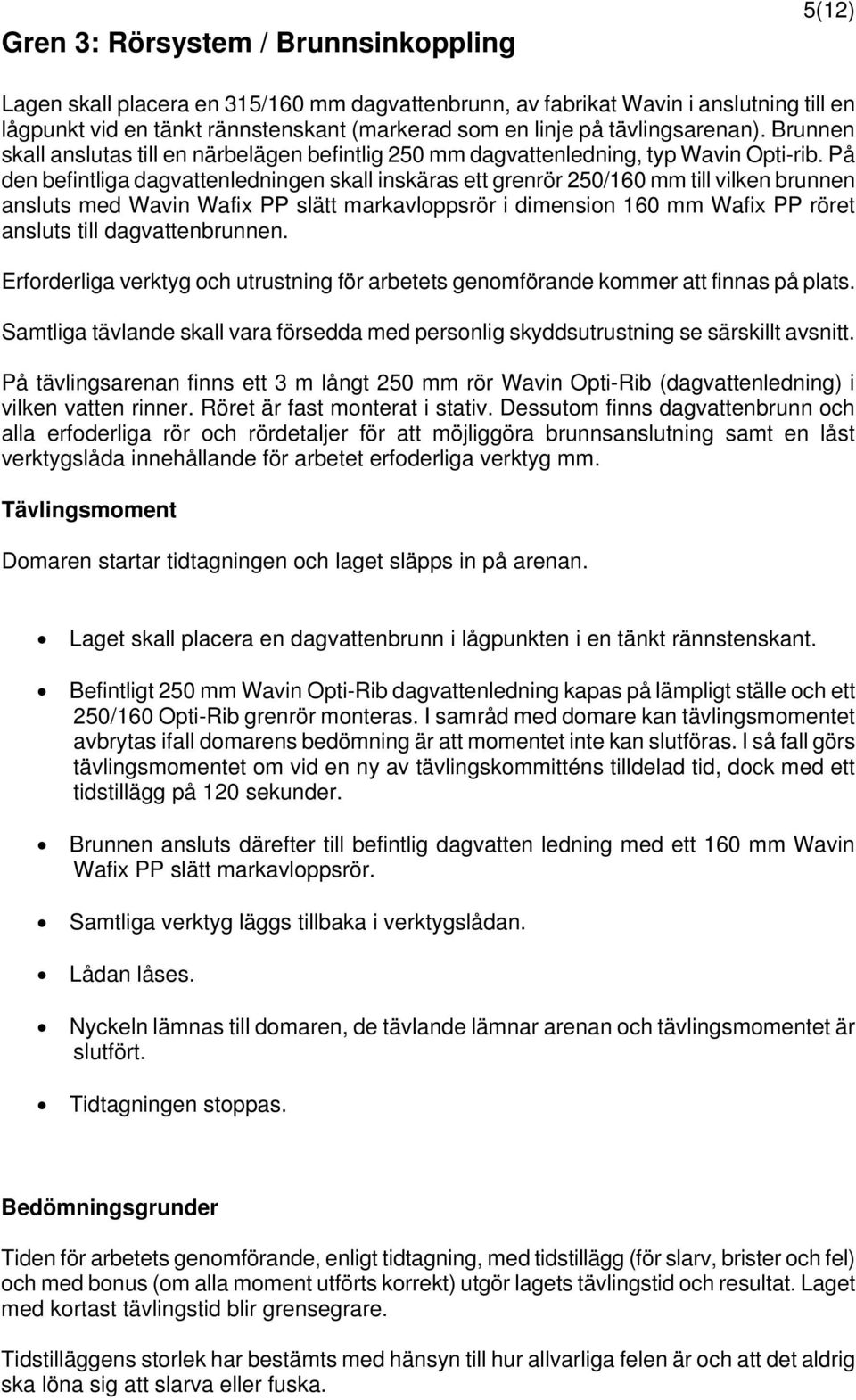 På den befintliga dagvattenledningen skall inskäras ett grenrör 250/160 mm till vilken brunnen ansluts med Wavin Wafix PP slätt markavloppsrör i dimension 160 mm Wafix PP röret ansluts till