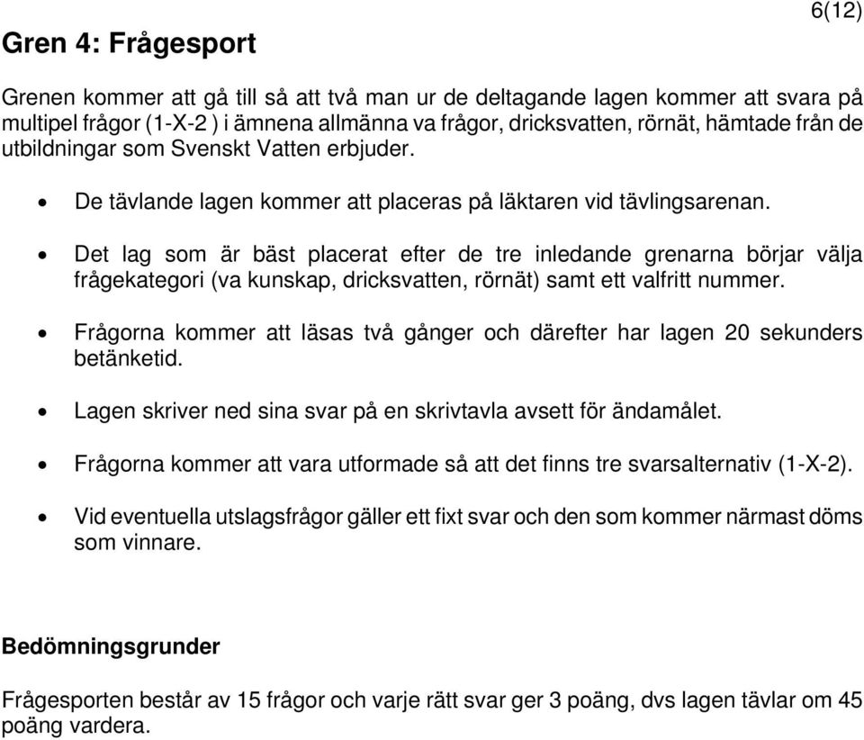 Det lag som är bäst placerat efter de tre inledande grenarna börjar välja frågekategori (va kunskap, dricksvatten, rörnät) samt ett valfritt nummer.