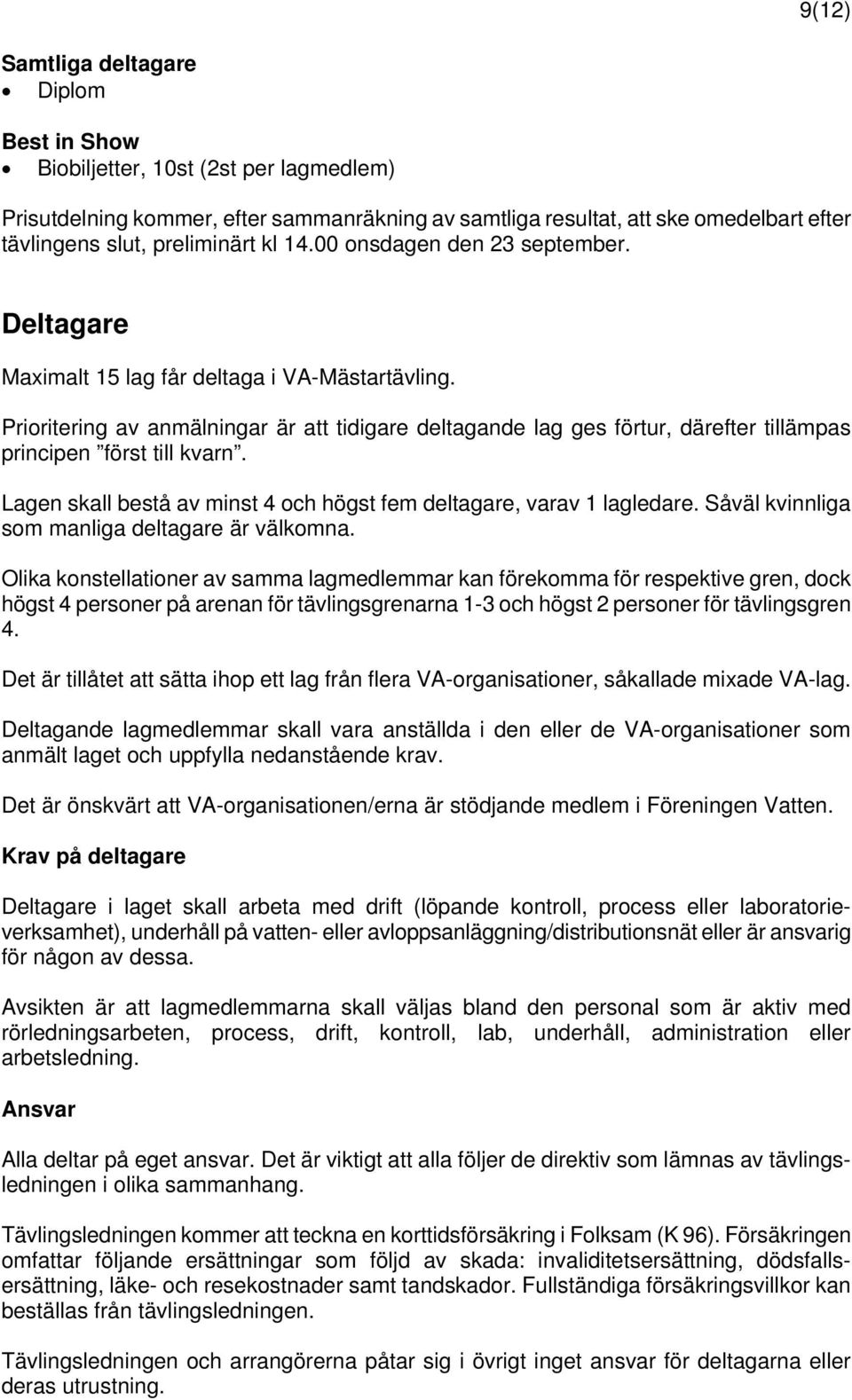 Prioritering av anmälningar är att tidigare deltagande lag ges förtur, därefter tillämpas principen först till kvarn. Lagen skall bestå av minst 4 och högst fem deltagare, varav 1 lagledare.