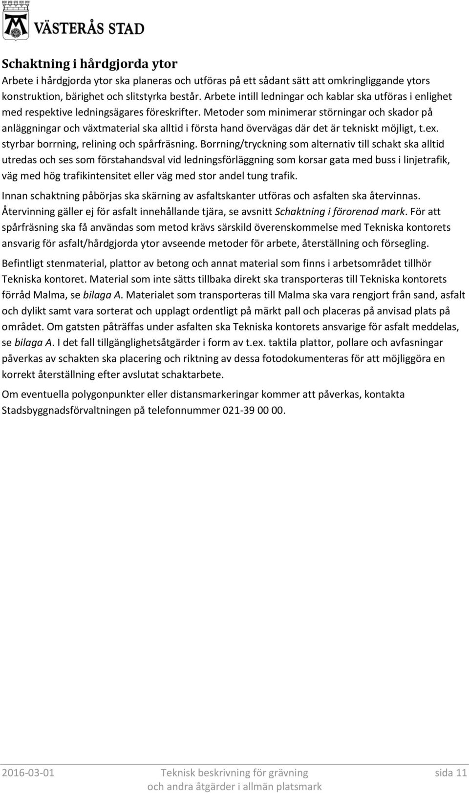 Metoder som minimerar störningar och skador på anläggningar och växtmaterial ska alltid i första hand övervägas där det är tekniskt möjligt, t.ex. styrbar borrning, relining och spårfräsning.