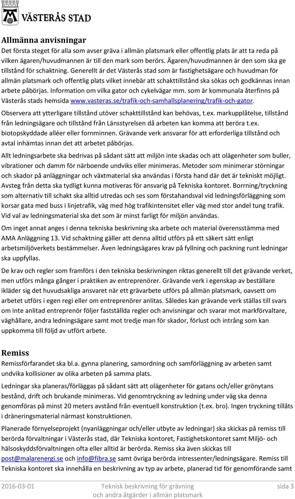 Generellt är det Västerås stad som är fastighetsägare och huvudman för allmän platsmark och offentlig plats vilket innebär att schakttillstånd ska sökas och godkännas innan arbete påbörjas.