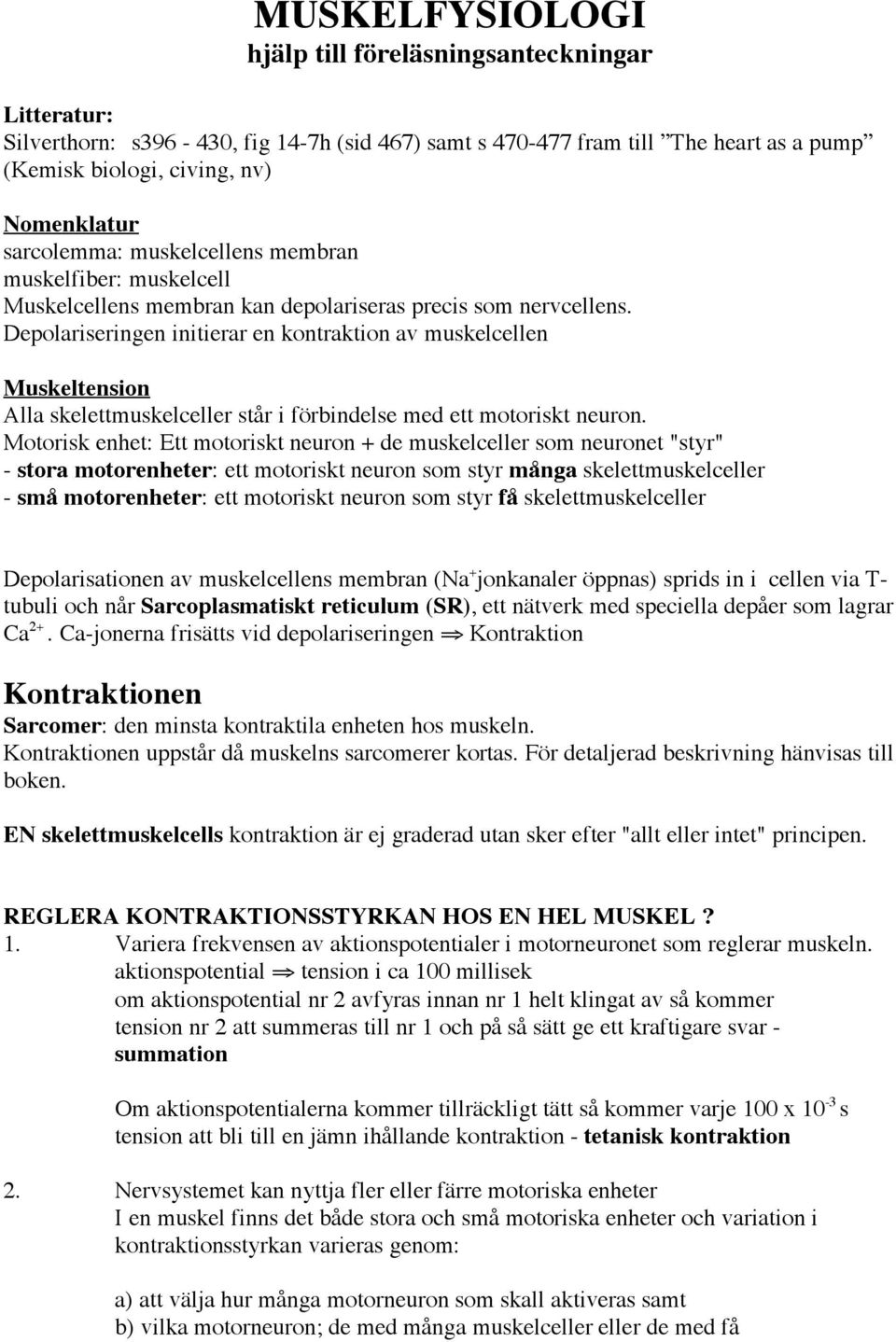 Depolariseringen initierar en kontraktion av muskelcellen Muskeltension Alla skelettmuskelceller står i förbindelse med ett motoriskt neuron.