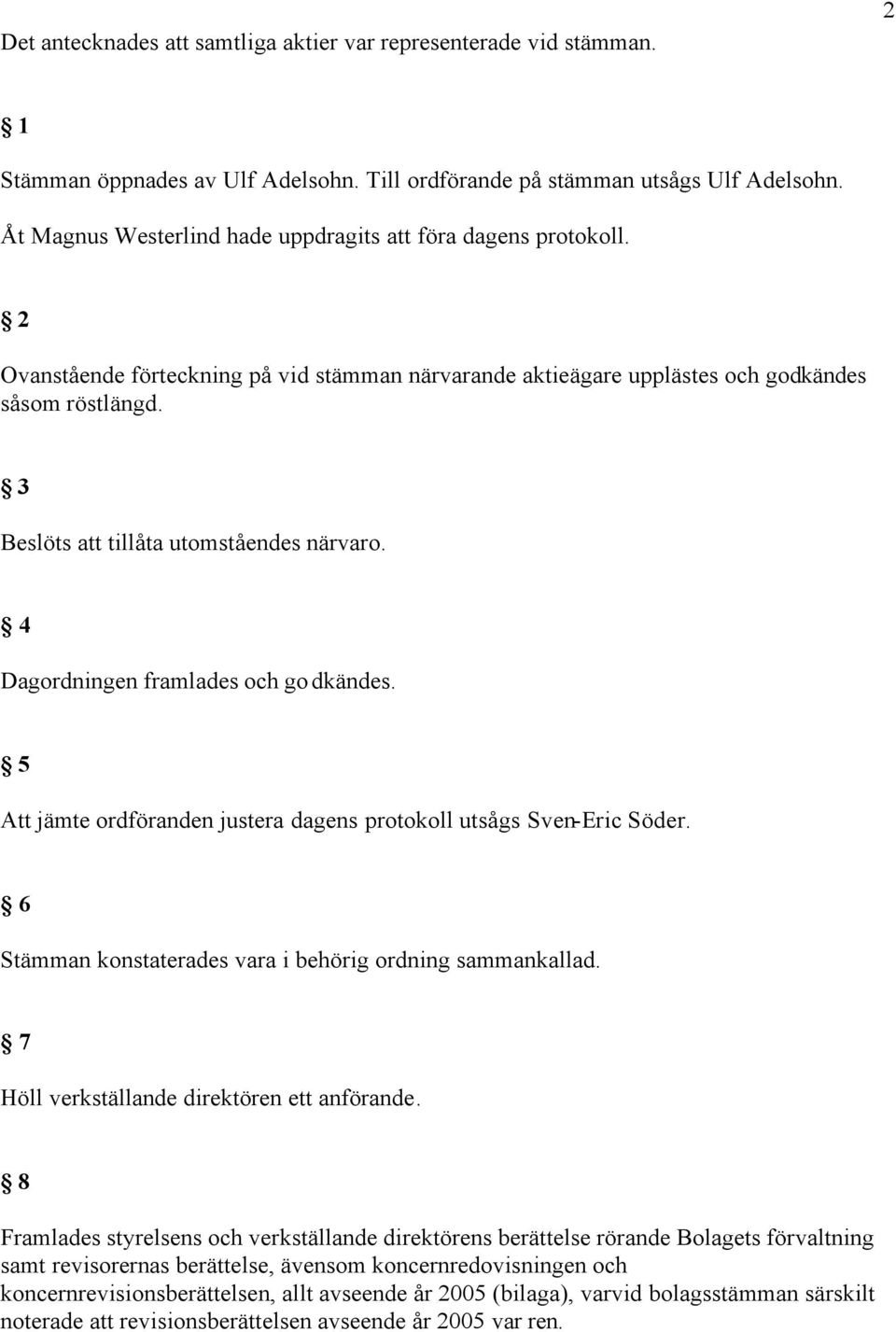 3 Beslöts att tillåta utomståendes närvaro. 4 Dagordningen framlades och godkändes. 5 Att jämte ordföranden justera dagens protokoll utsågs Sven-Eric Söder.